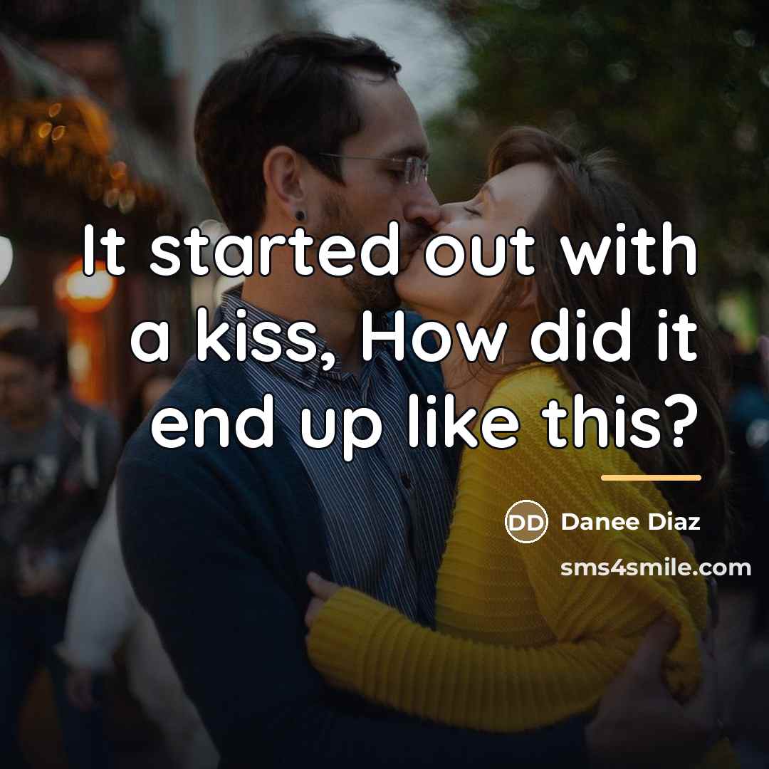“It started out with a kiss, How did it end…” quote by Danee Diaz