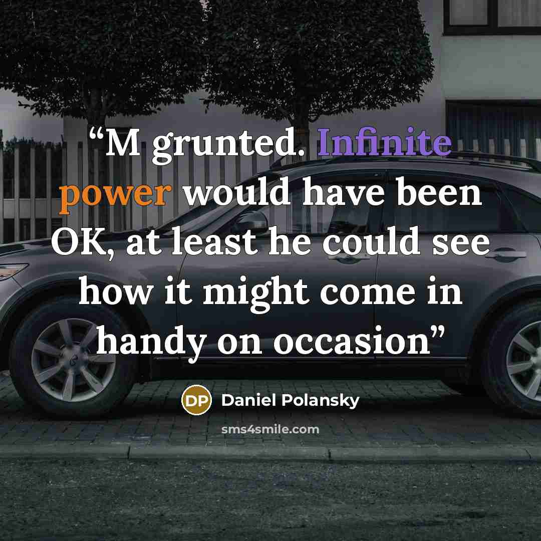 “M grunted. Infinite power would have been OK, at least he could see how it might come in handy on occasion” quote by Daniel Polansky