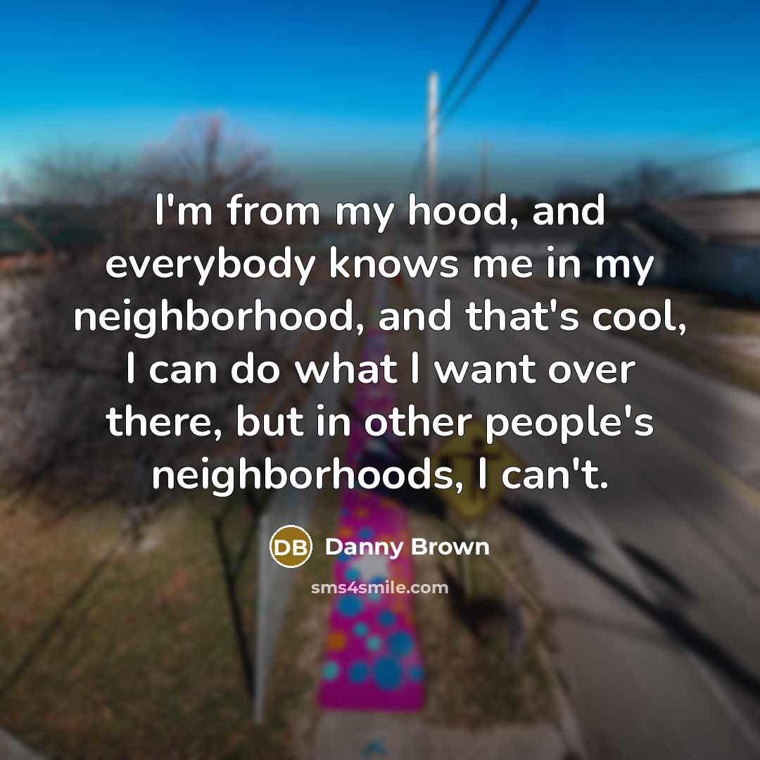 “I'm from my hood, and everybody knows me in my…” quote by Danny Brown