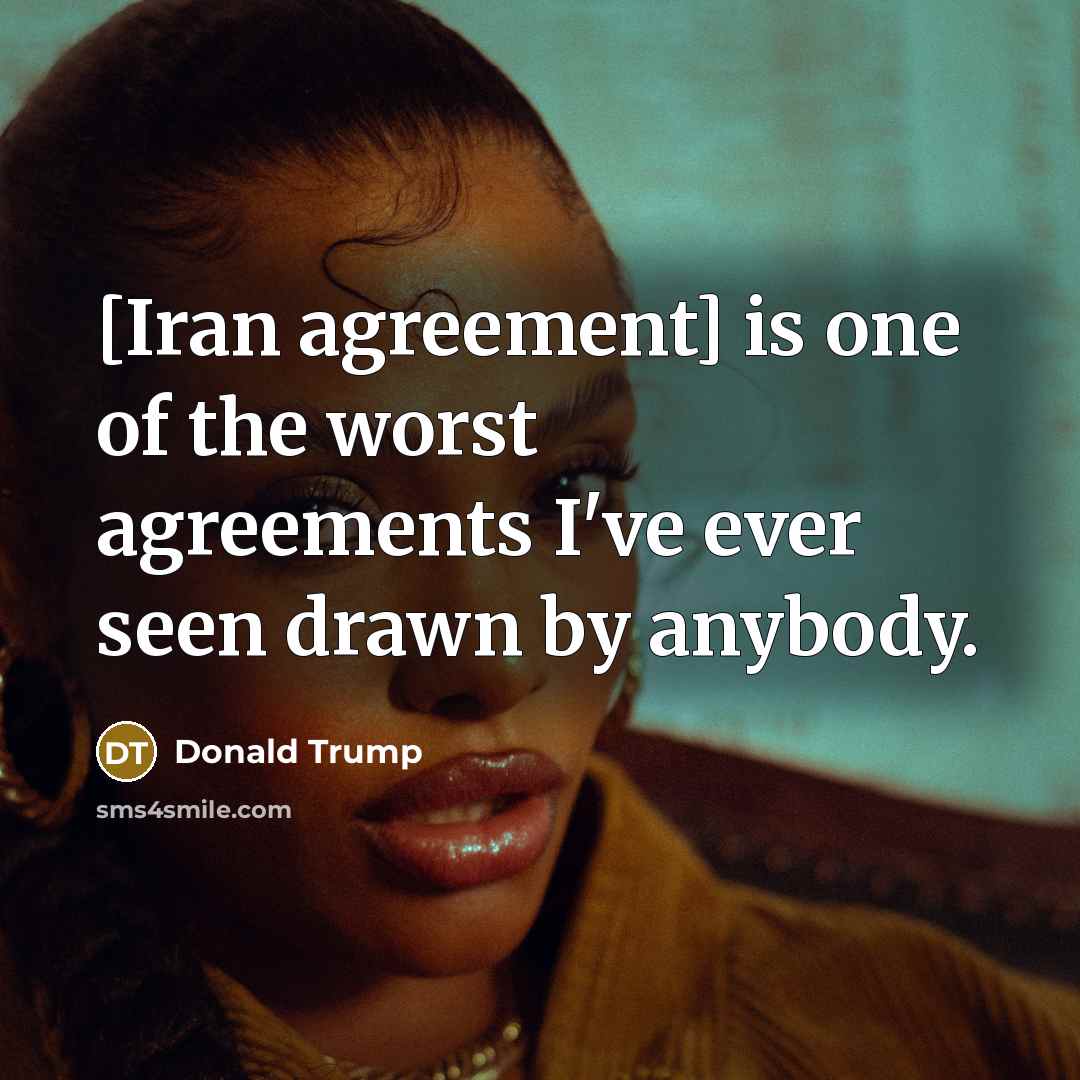 “[Iran agreement] is one of the worst agreements I've ever…” quote by Donald Trump