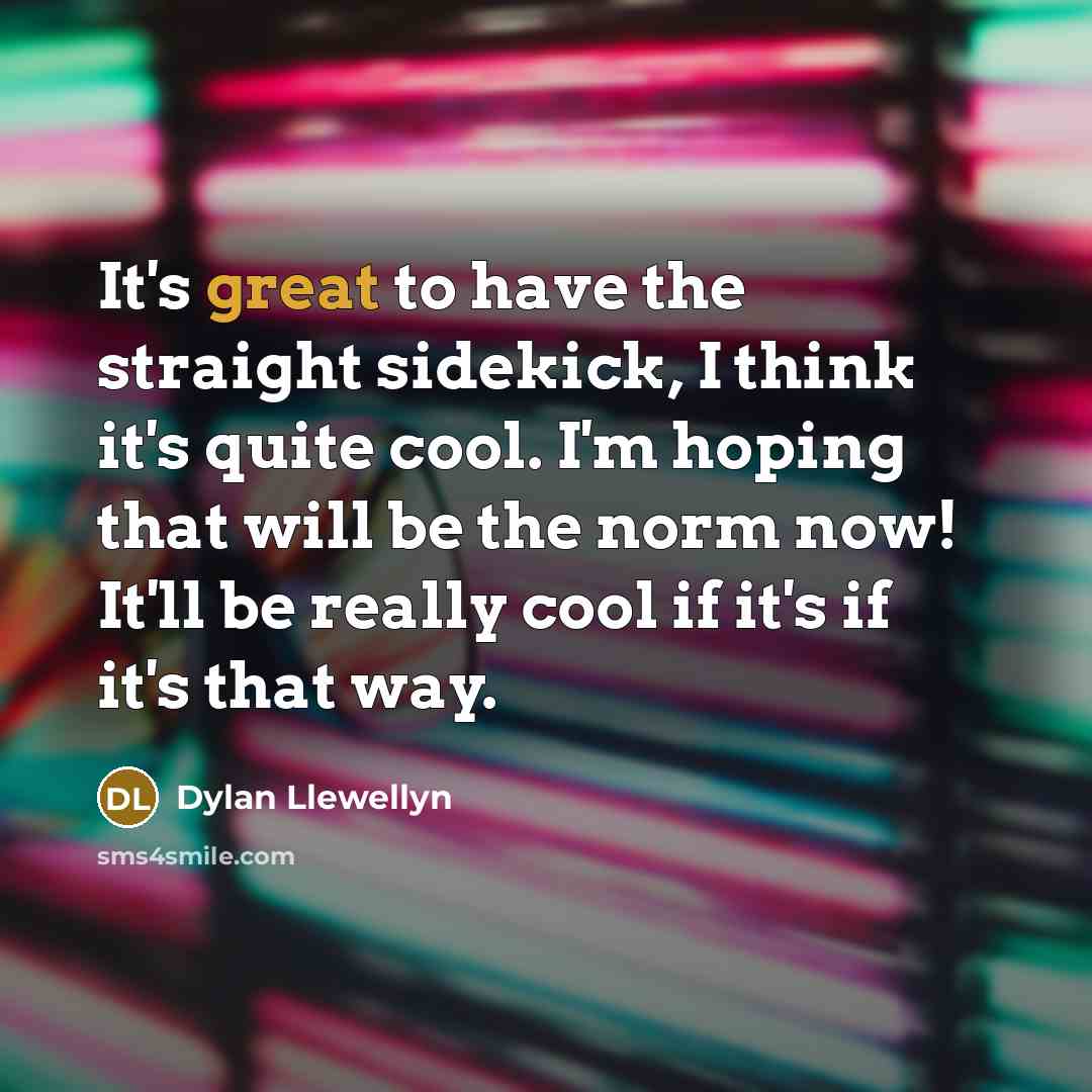 “It's great to have the straight sidekick, I think it's…” quote by Dylan Llewellyn