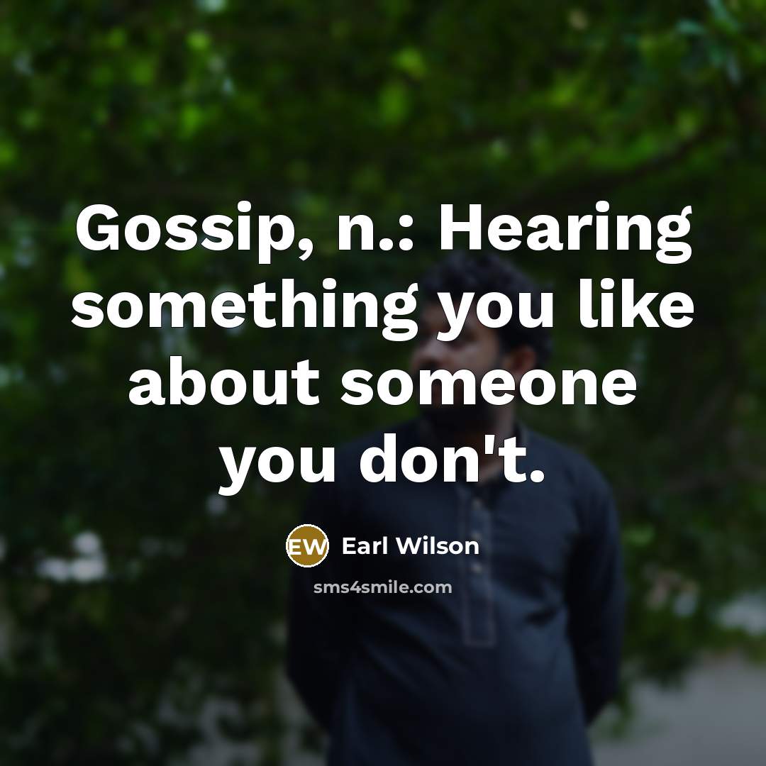 “Gossip, n.: Hearing something you like about someone you don't.…” quote by Earl Wilson