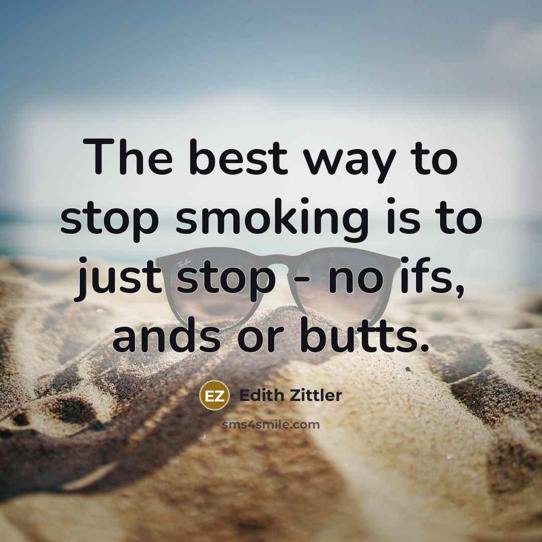 “The best way to stop smoking is to just stop - no ifs, ands or butts.” quote by Edith Zittler