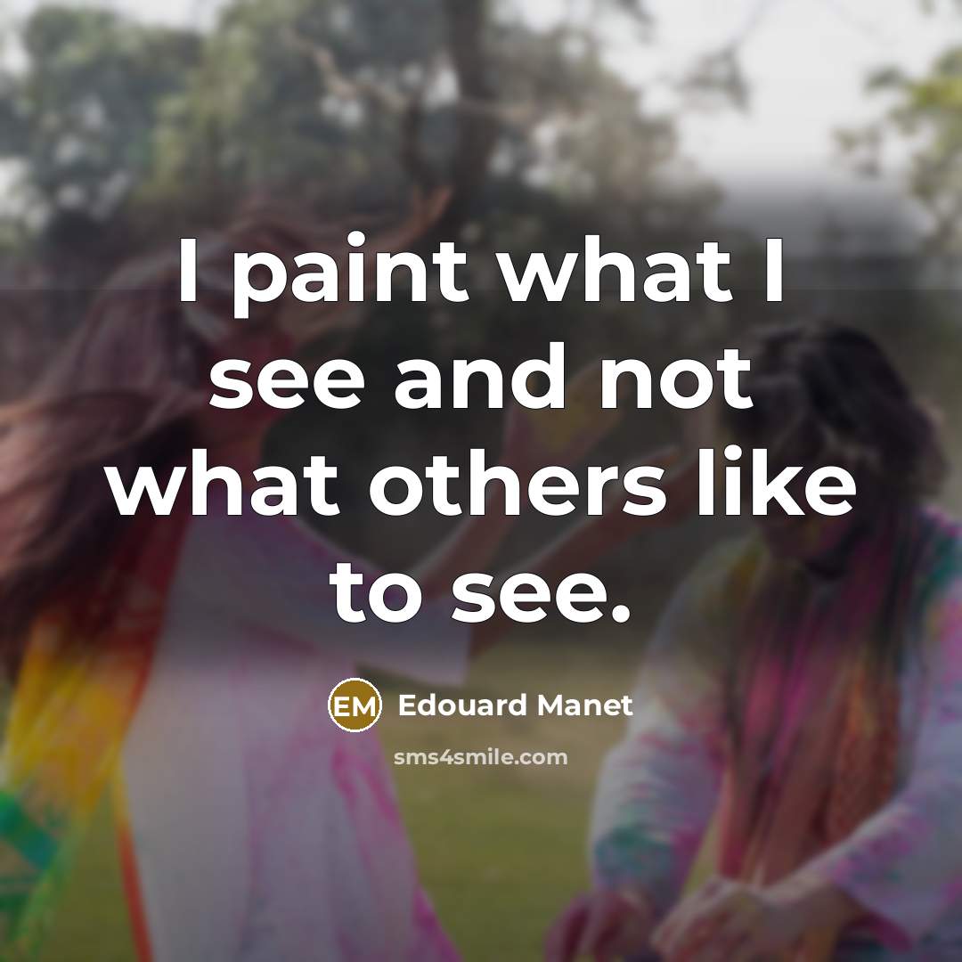 “I paint what I see and not what others like to see.” quote by Edouard Manet