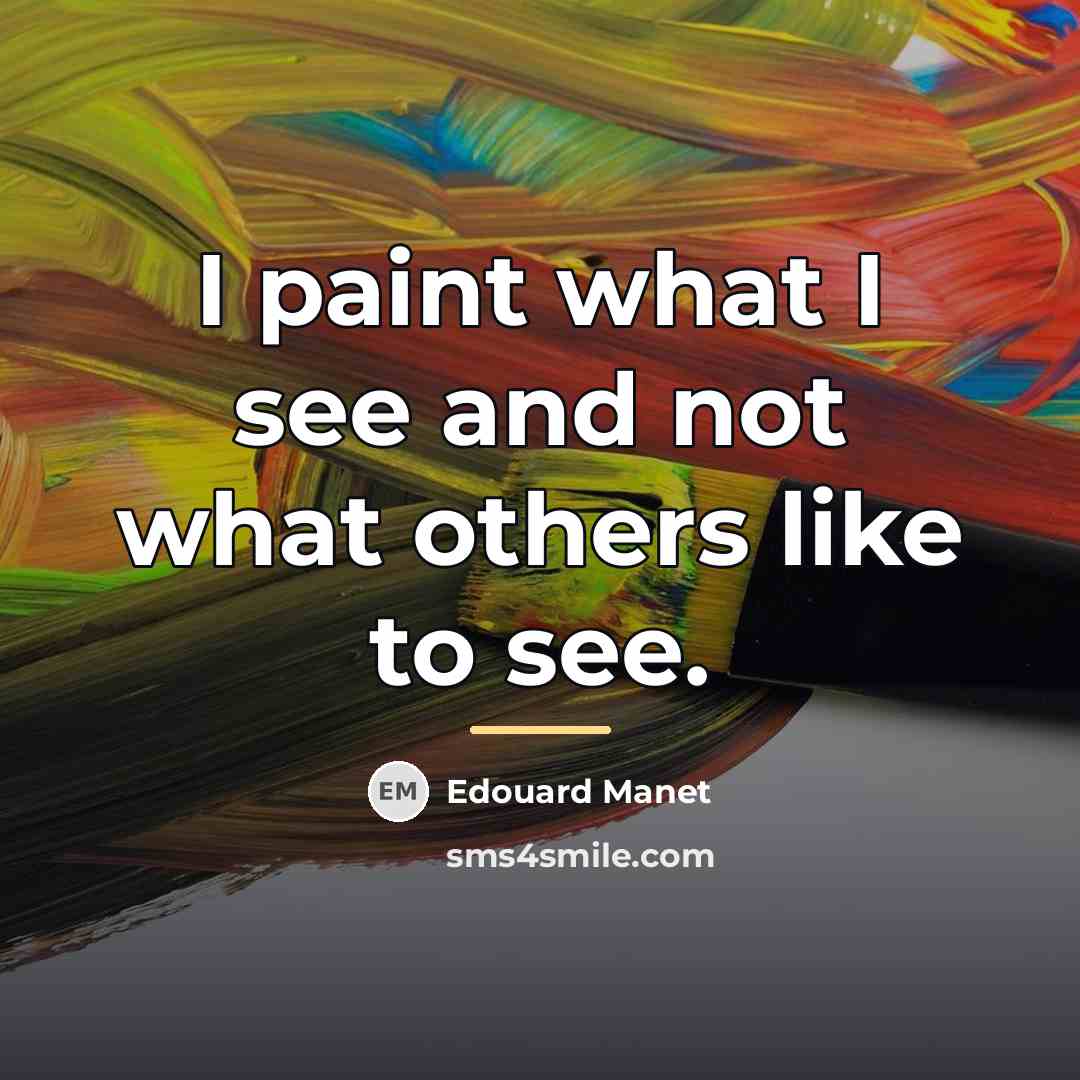 “I paint what I see and not what others like…” quote by Edouard Manet