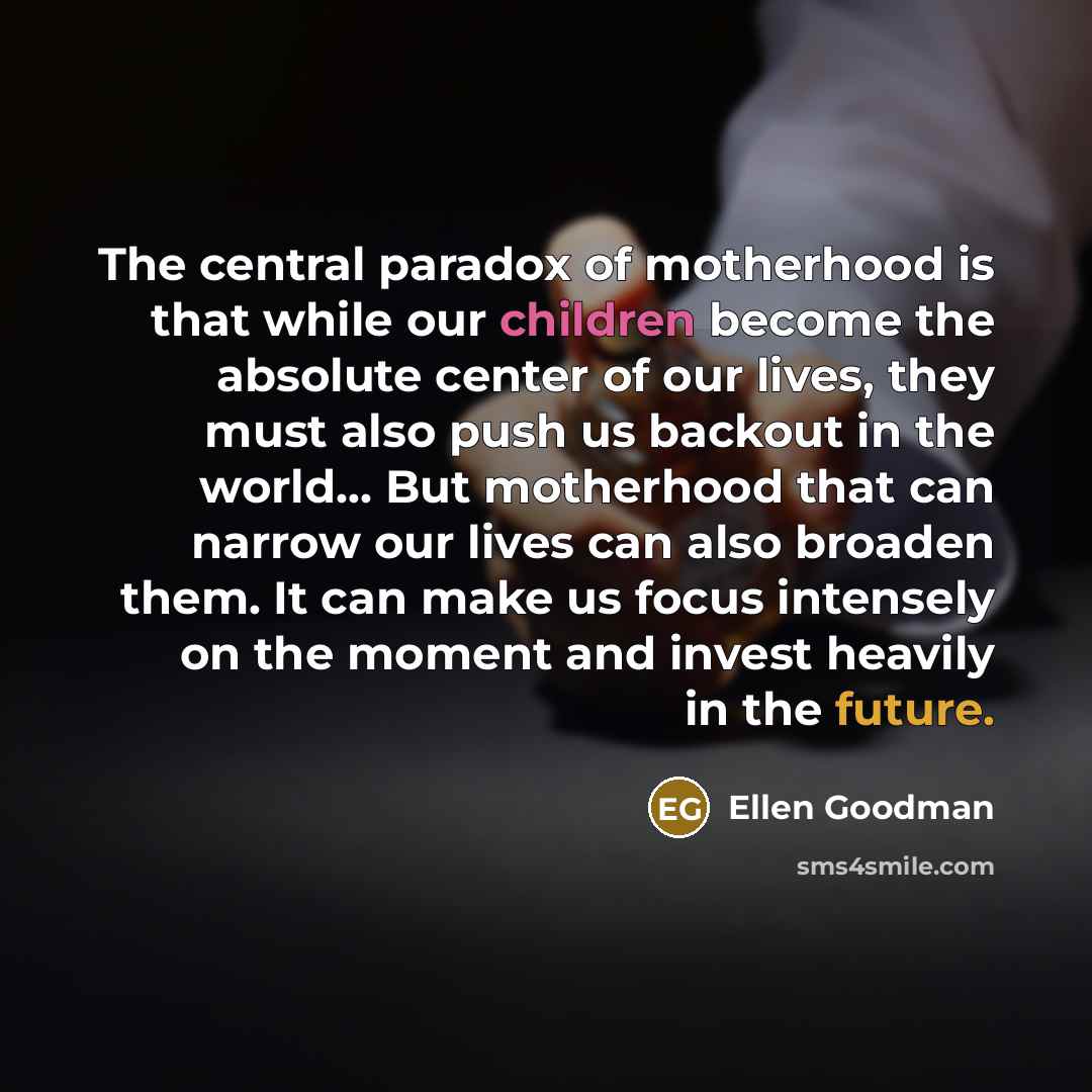 “The central paradox of motherhood is that while our children…” quote by Ellen Goodman