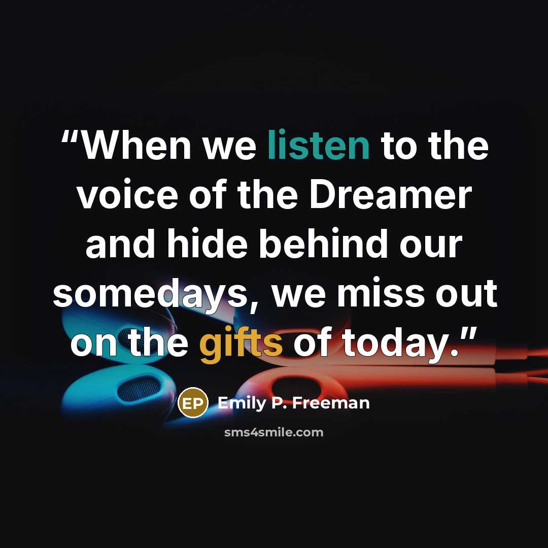 “When we listen to the voice of the Dreamer and hide behind our somedays, we miss out on the gifts of today.” quote by Emily P. Freeman