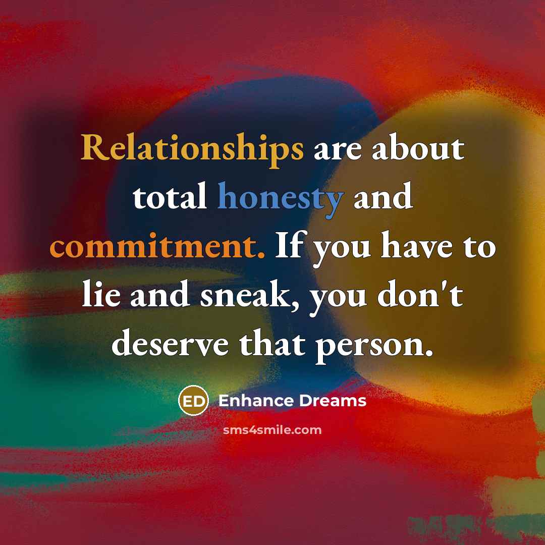 “Relationships are about total honesty and commitment. If you have to lie and sneak, you don't deserve that person.” quote by Enhance Dreams