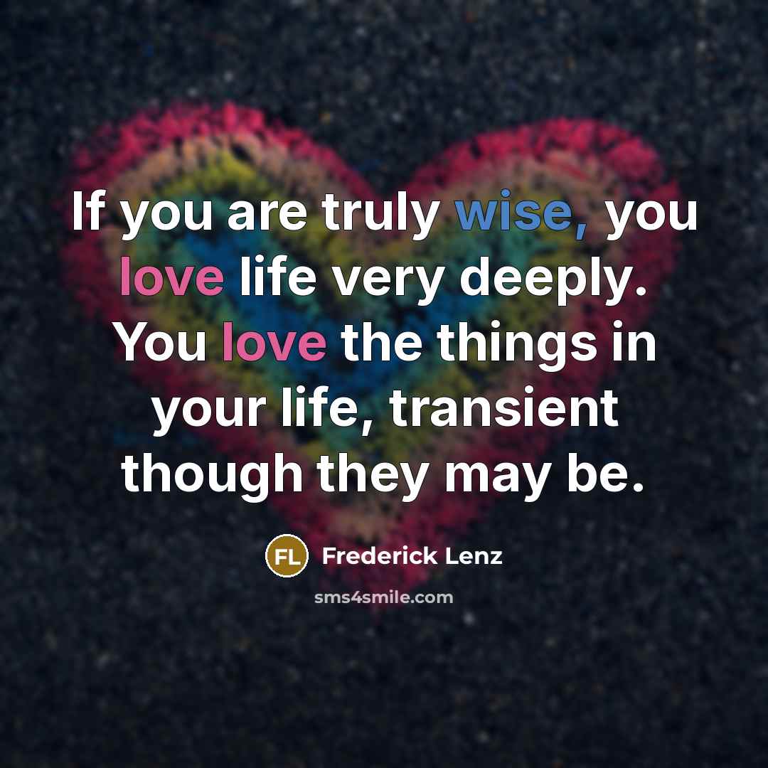 “If you are truly wise, you love life very deeply.…” quote by Frederick Lenz