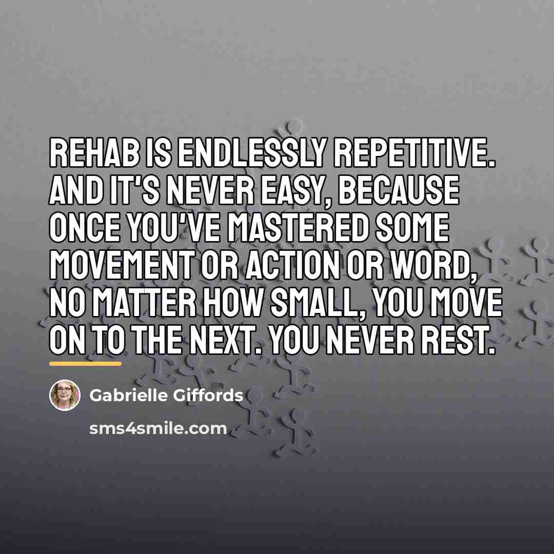 “Rehab is endlessly repetitive. And it's never easy, because once…” quote by Gabrielle Giffords