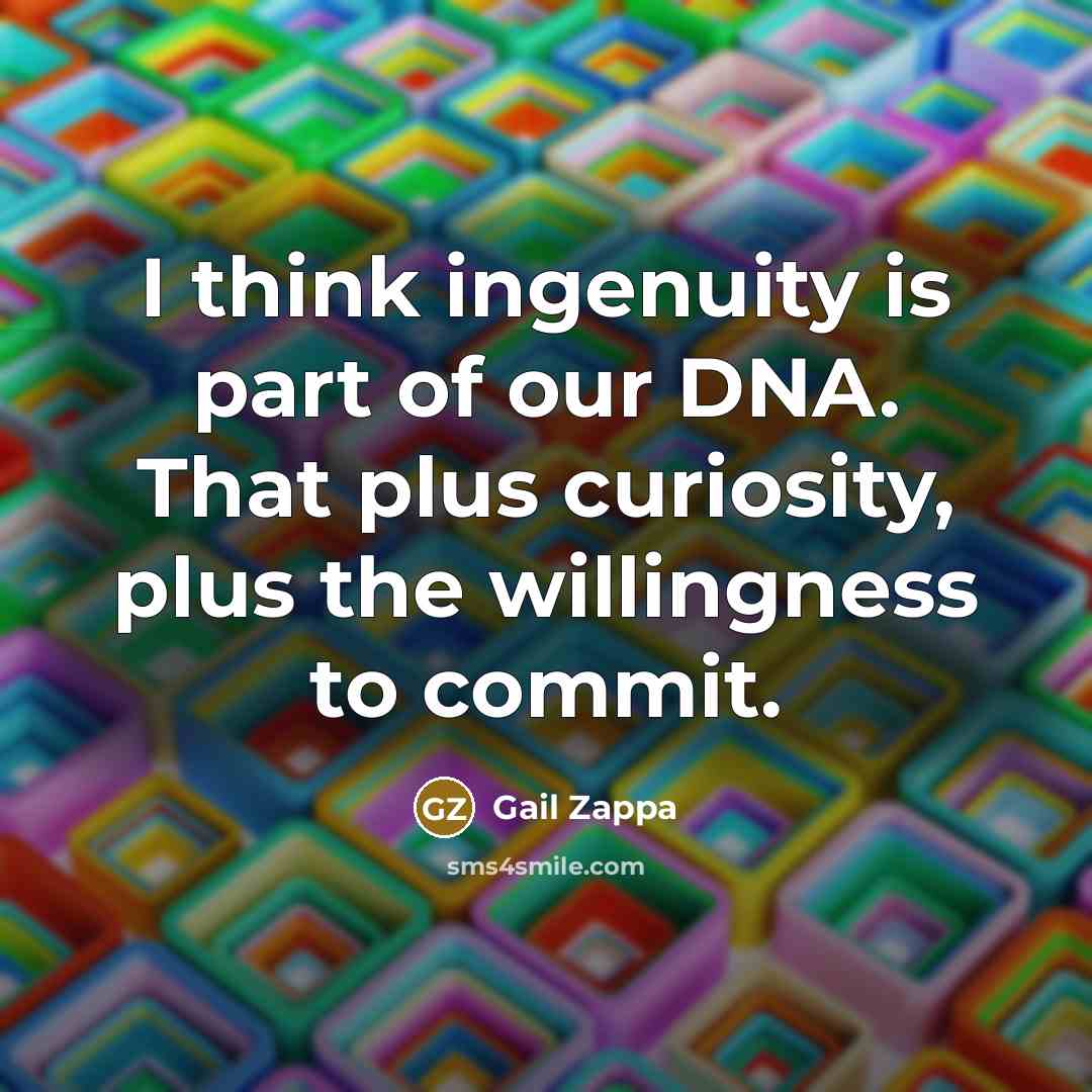 “I think ingenuity is part of our DNA. That plus…” quote by Gail Zappa