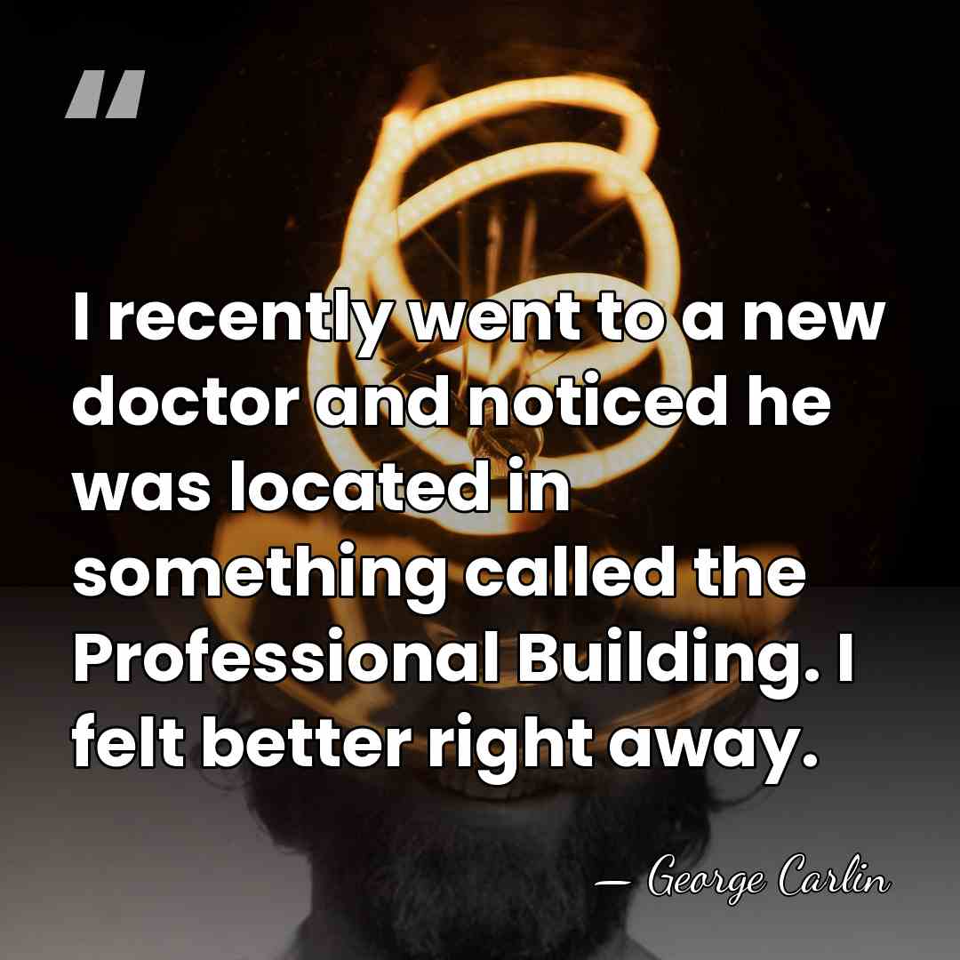 I recently went to a new doctor and noticed he was located&hellip; - George Carlin