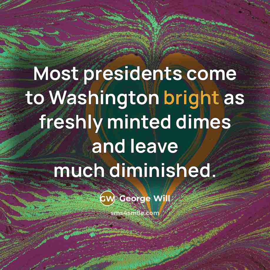 “Most presidents come to Washington bright as freshly minted dimes…” quote by George Will
