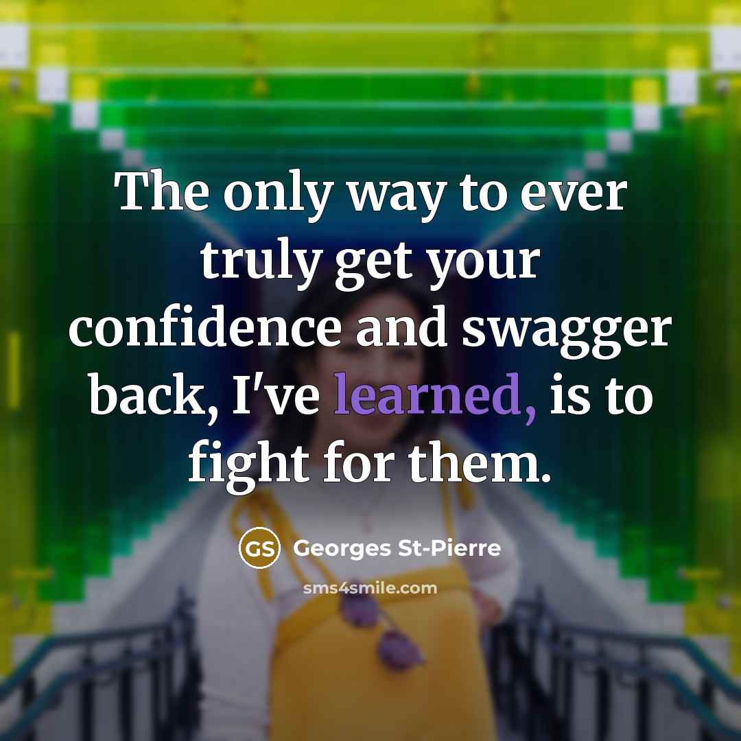 “The only way to ever truly get your confidence and…” quote by Georges St-Pierre