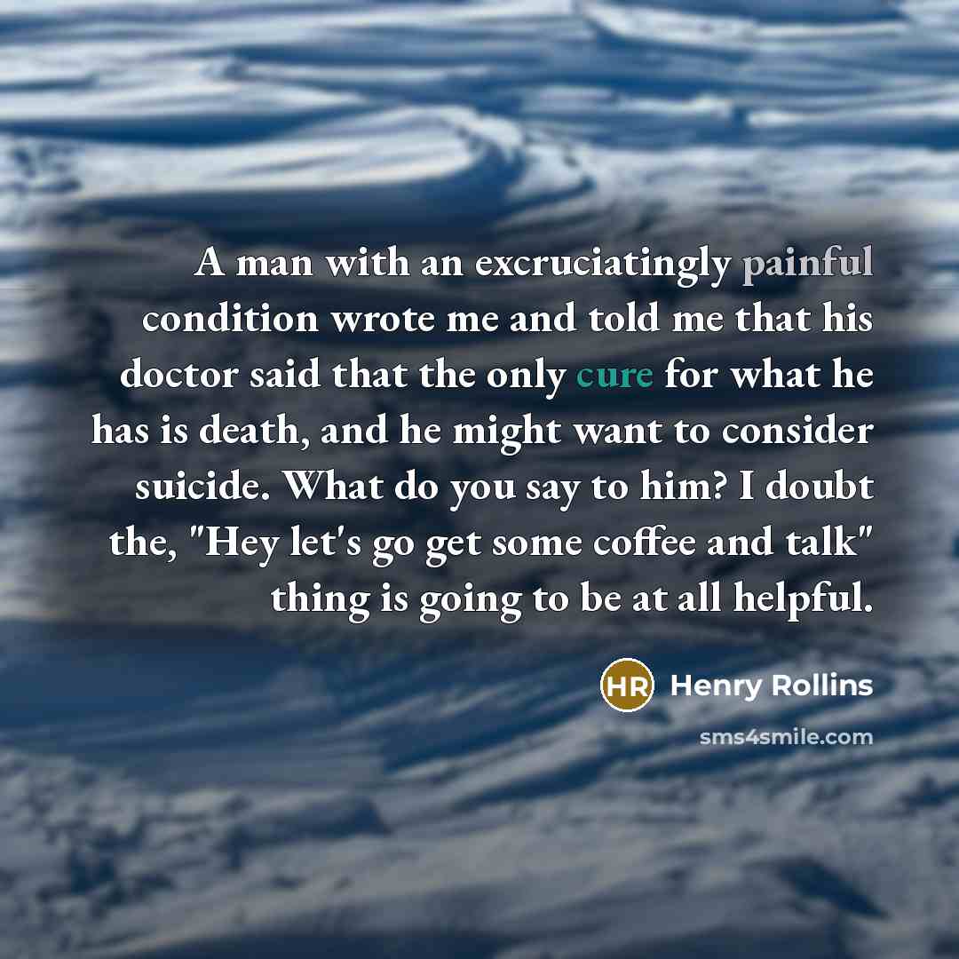 “A man with an excruciatingly painful condition wrote me and…” quote by Henry Rollins