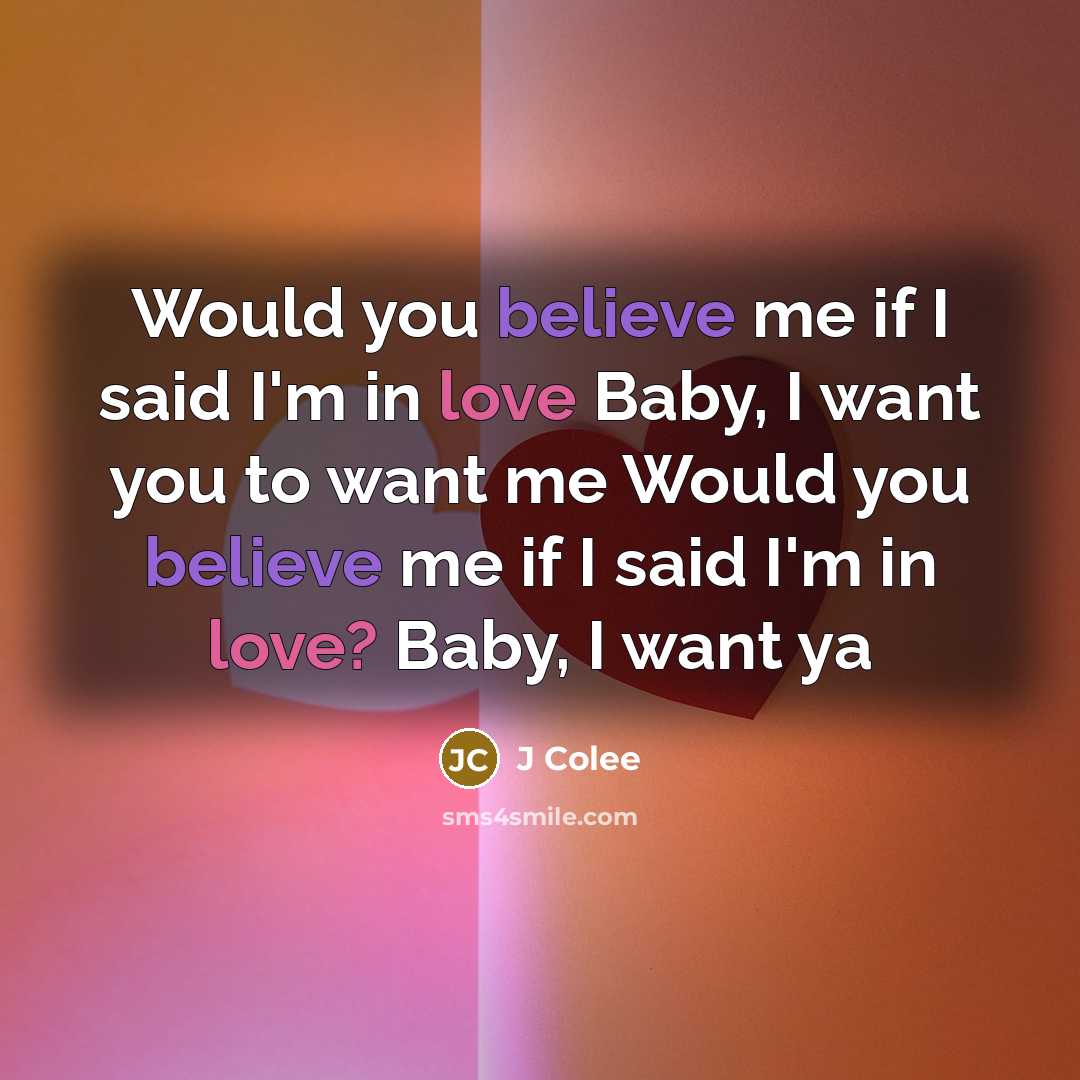 “Would you believe me if I said I'm in love Baby, I want you to want me Would you believe me if I said I'm in love? Baby, I want ya” quote by J Colee