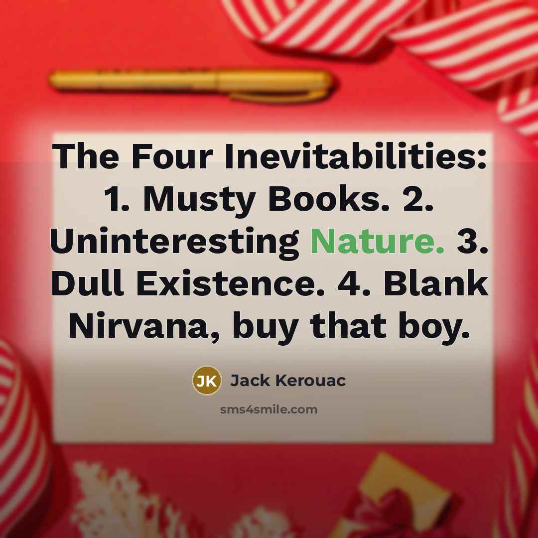 “The Four Inevitabilities: 1. Musty Books. 2. Uninteresting Nature. 3.…” quote by Jack Kerouac
