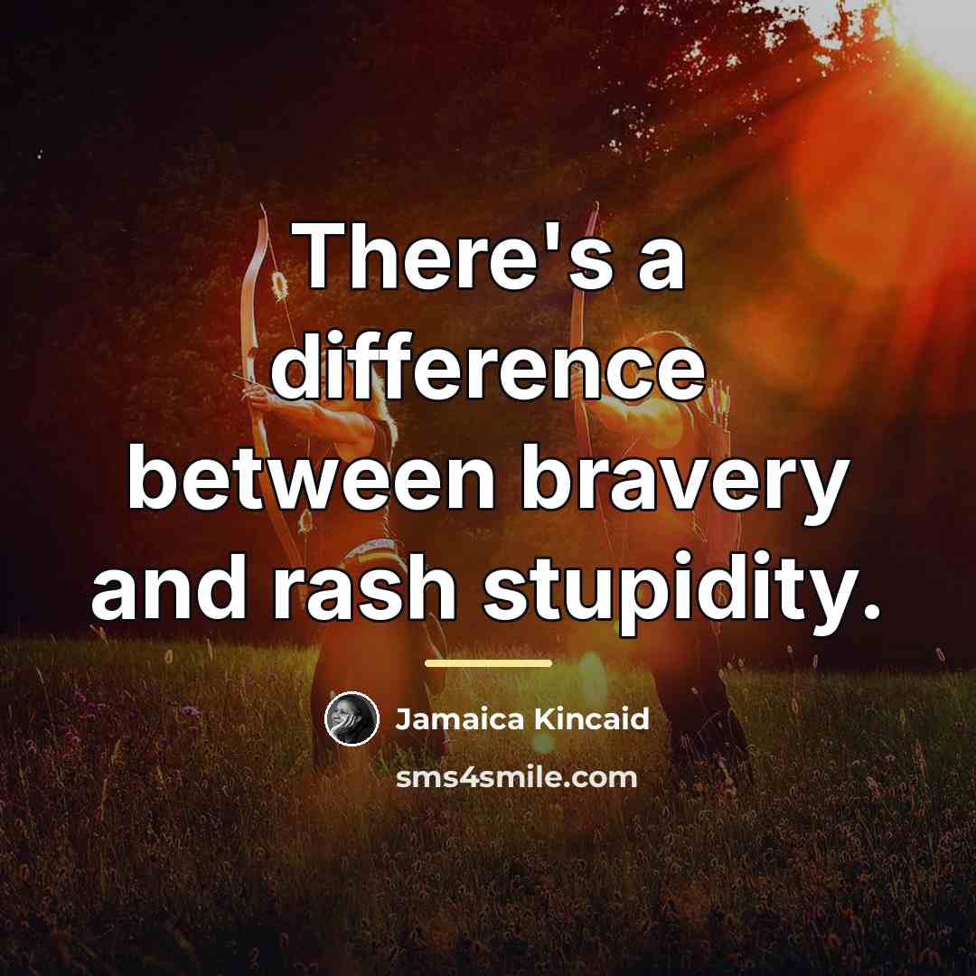 “There's a difference between bravery and rash stupidity.…” quote by Jamaica Kincaid