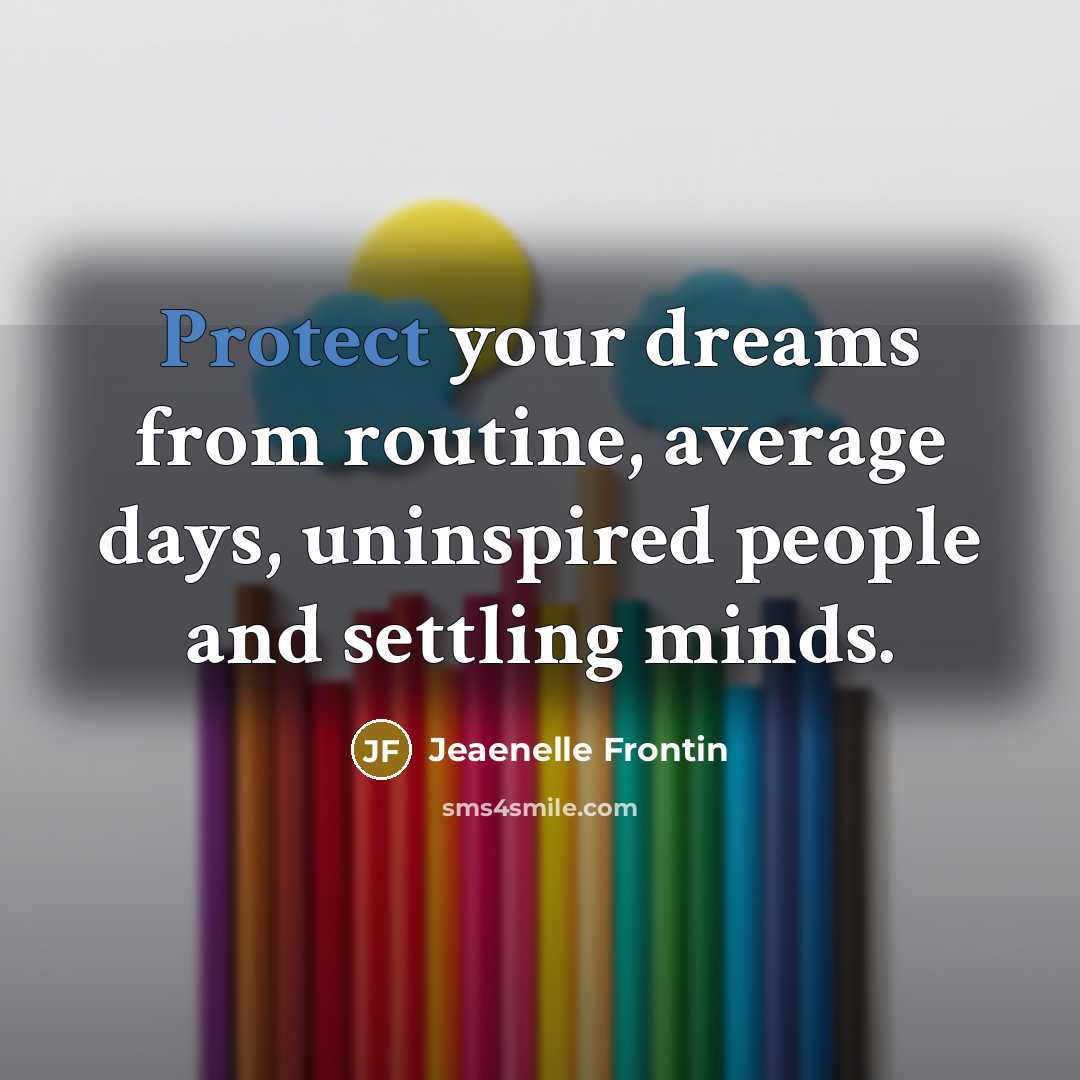 “Protect your dreams from routine, average days, uninspired people and settling minds.” quote by Jeaenelle Frontin