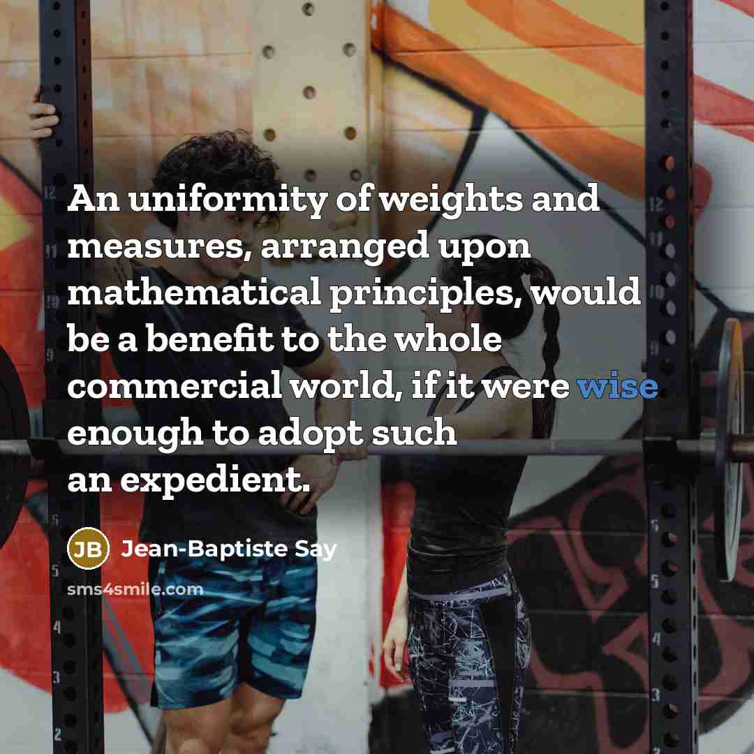 “An uniformity of weights and measures, arranged upon mathematical principles,…” quote by Jean-Baptiste Say