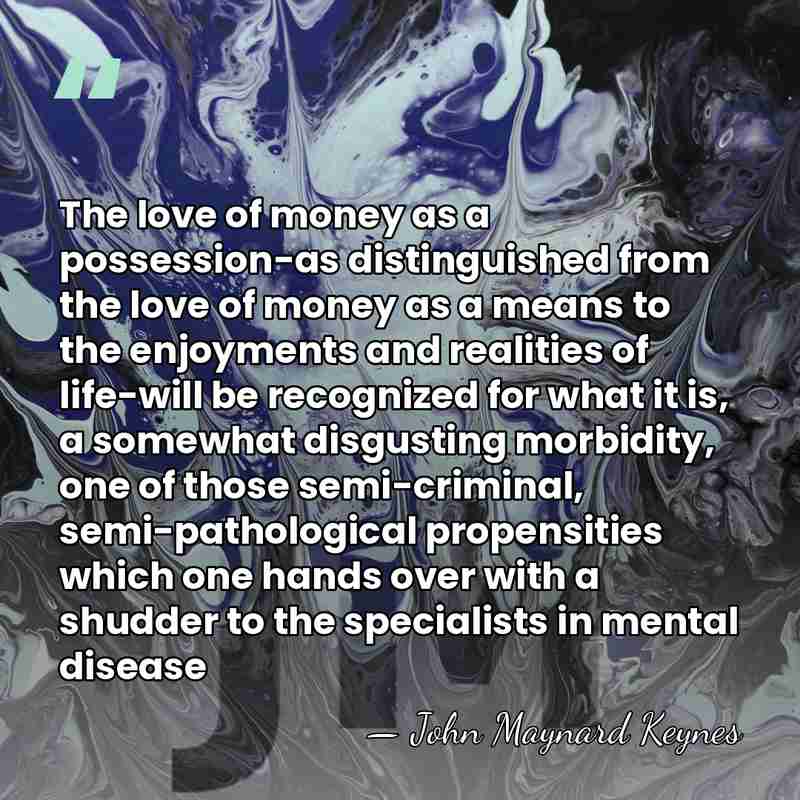 The love of money as a possession-as distinguished from the love of&hellip; - John Maynard Keynes