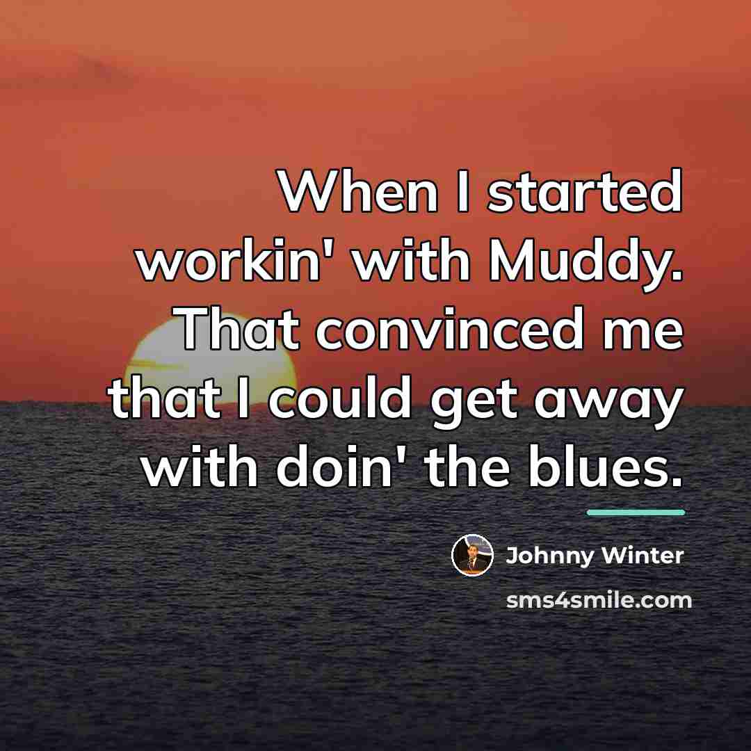 “When I started workin' with Muddy. That convinced me that…” quote by Johnny Winter