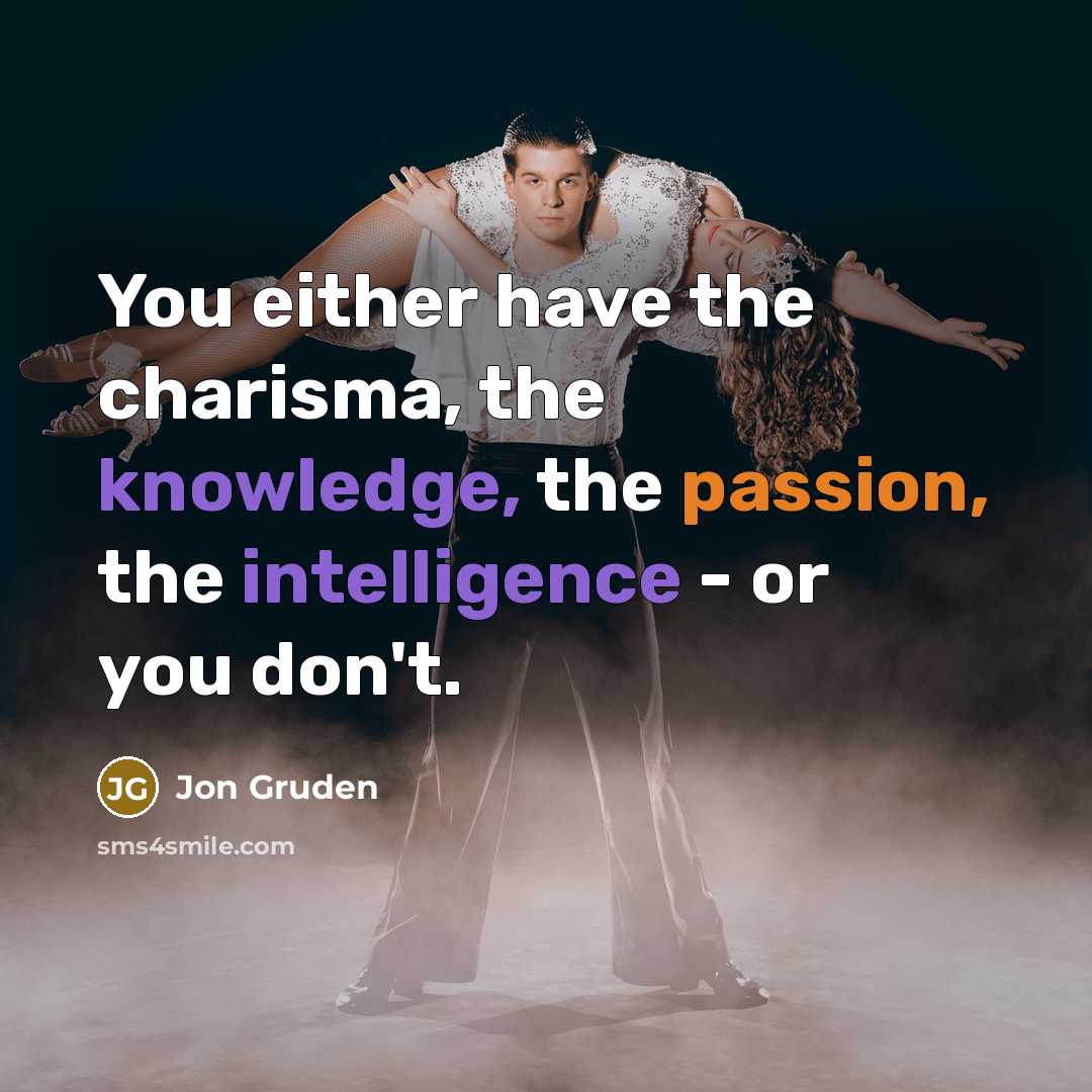 “You either have the charisma, the knowledge, the passion, the intelligence - or you don't.” quote by Jon Gruden