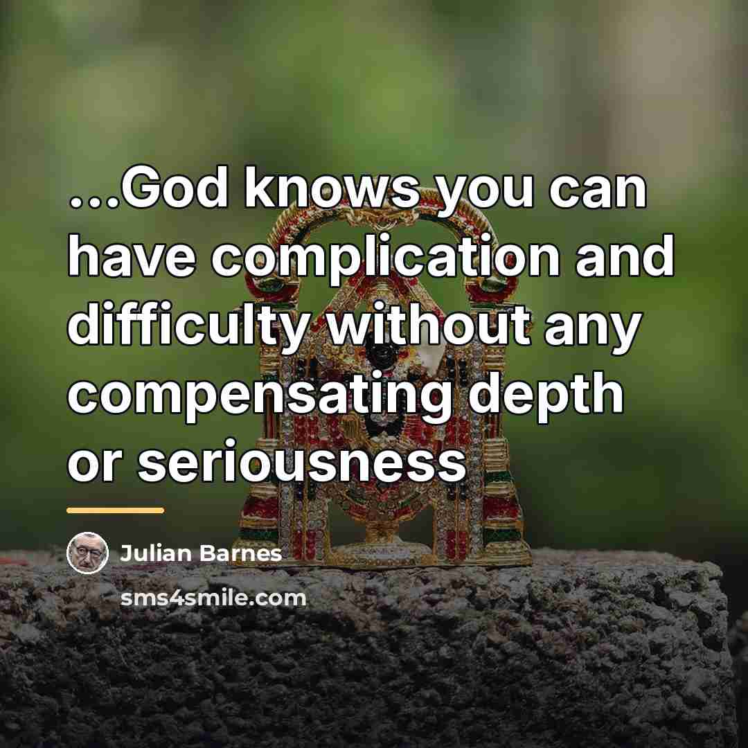 “...God knows you can have complication and difficulty without any…” quote by Julian Barnes