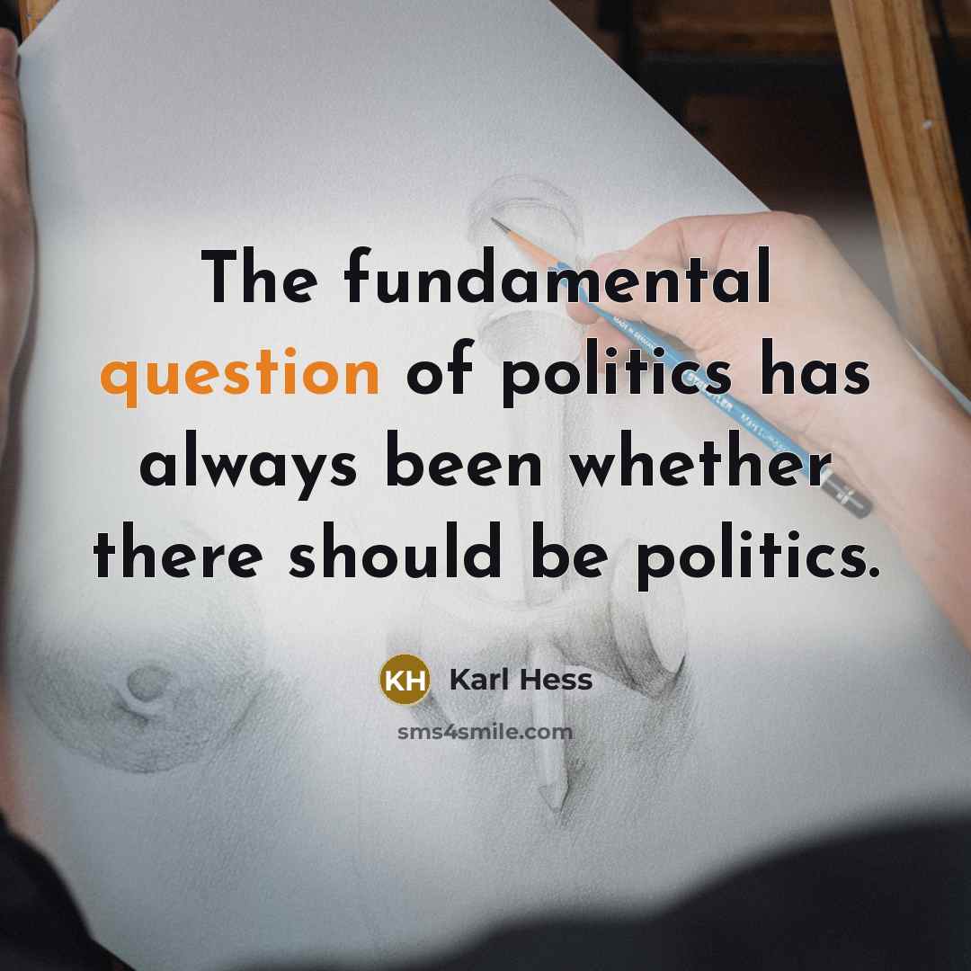 “The fundamental question of politics has always been whether there should be politics.” quote by Karl Hess