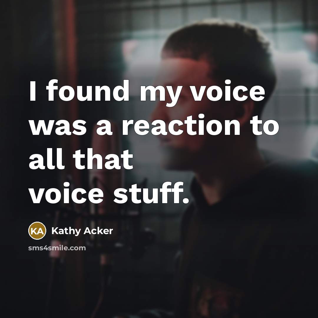 “I found my voice was a reaction to all that…” quote by Kathy Acker