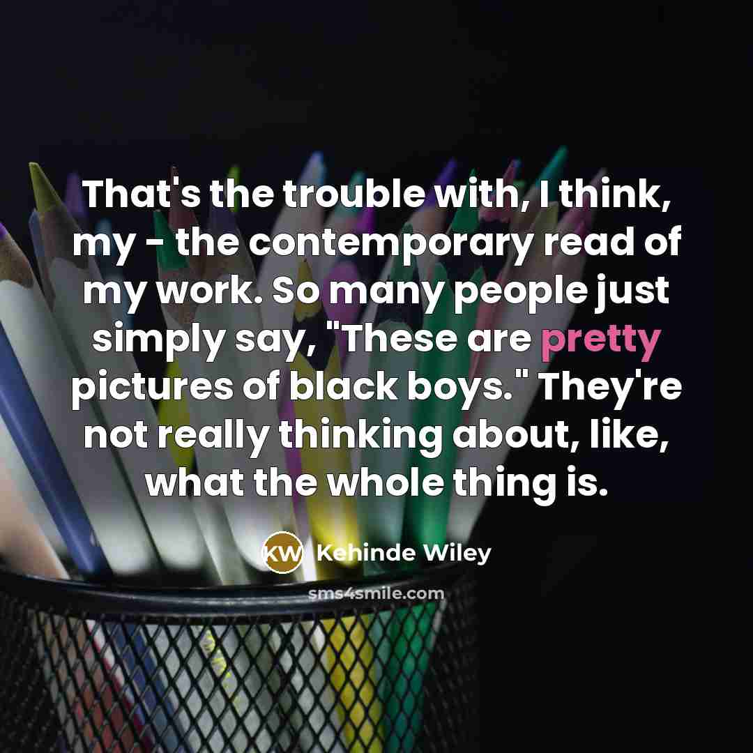 “That's the trouble with, I think, my - the contemporary…” quote by Kehinde Wiley