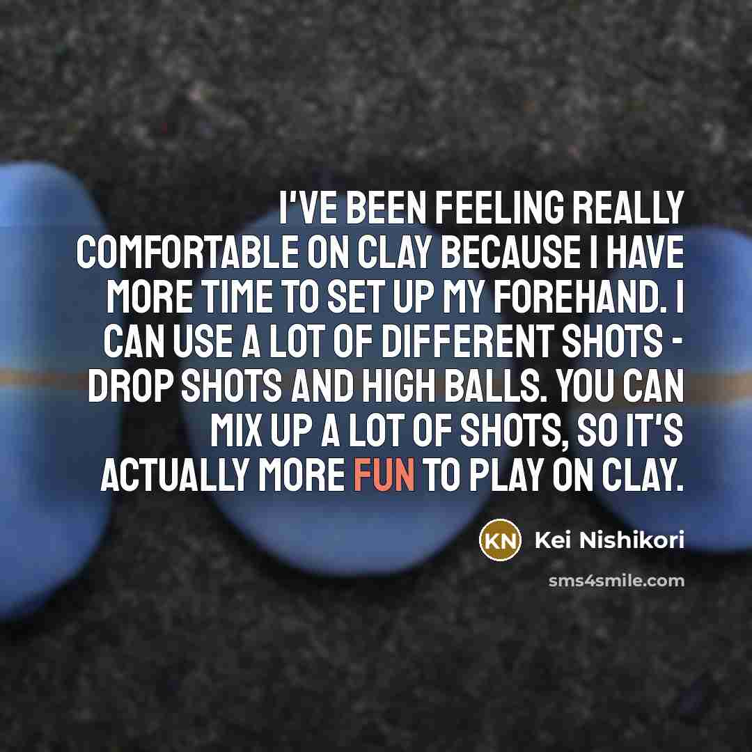 “I've been feeling really comfortable on clay because I have…” quote by Kei Nishikori