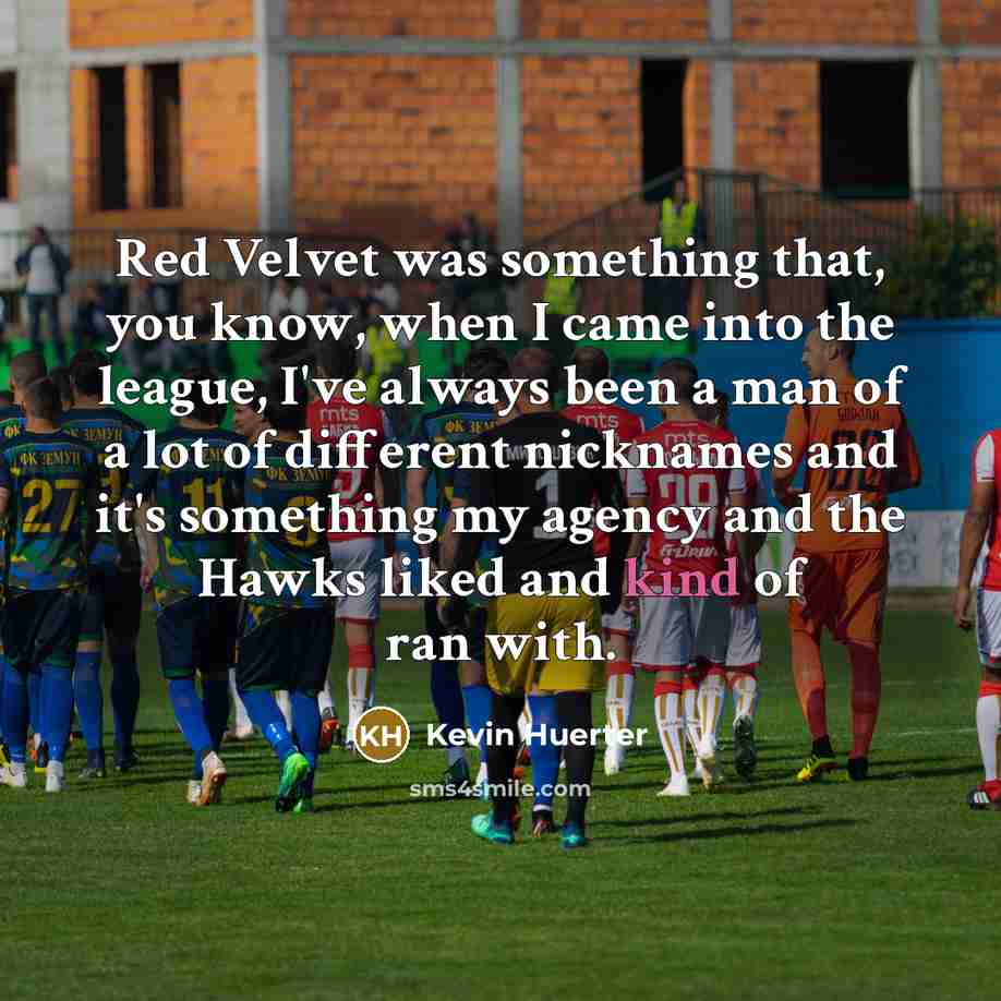 “Red Velvet was something that, you know, when I came…” quote by Kevin Huerter