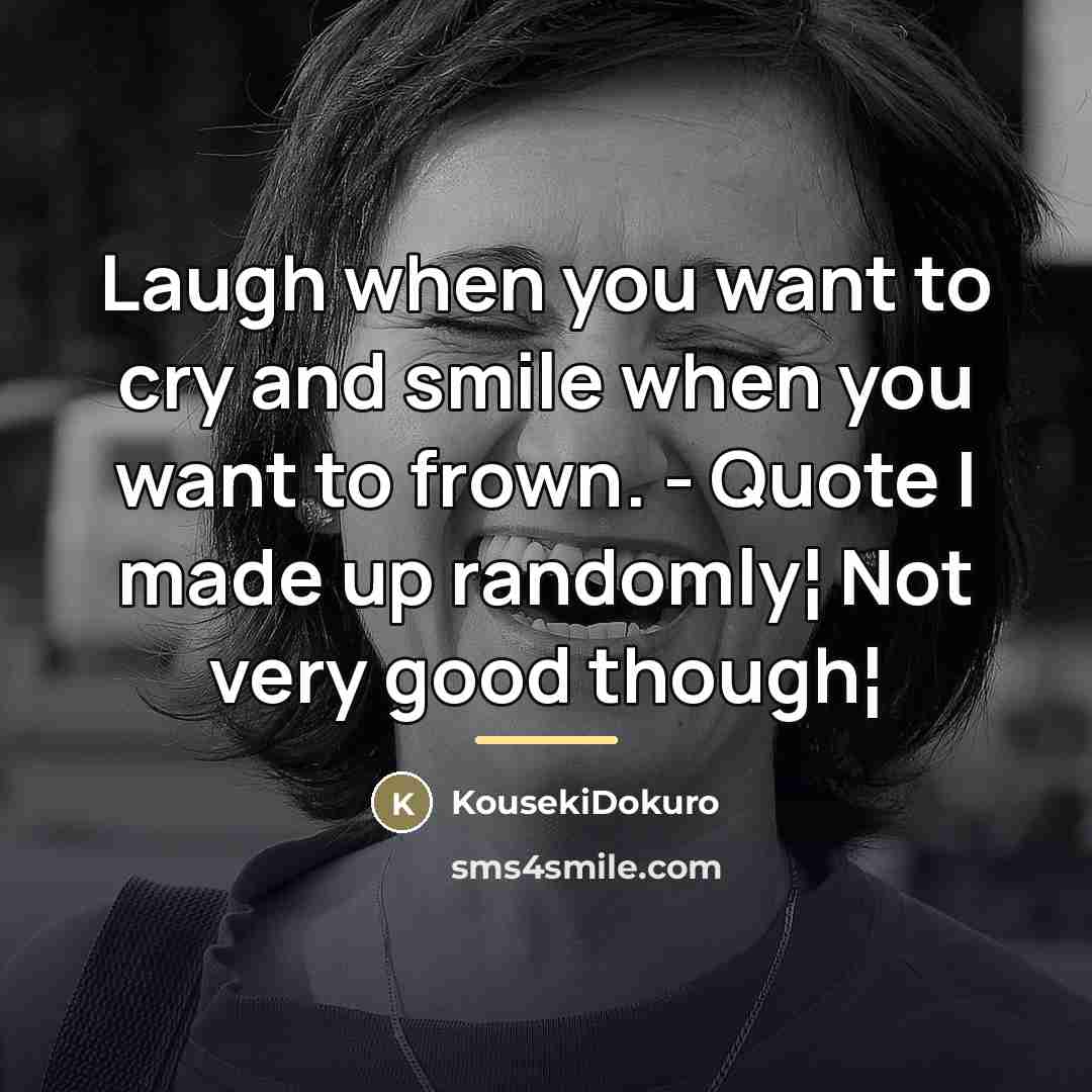 “Laugh when you want to cry and smile when you…” quote by KousekiDokuro
