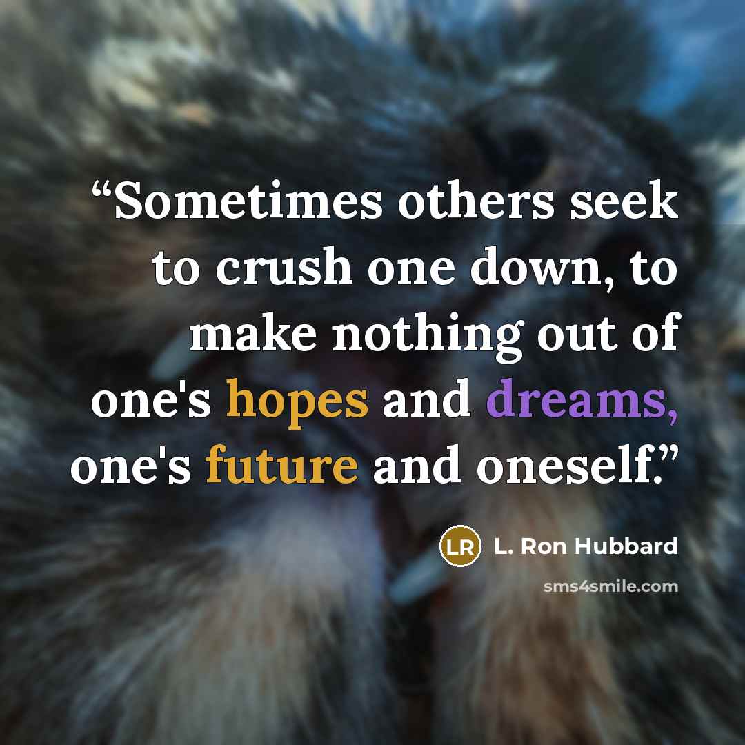 “Sometimes others seek to crush one down, to make nothing out of one's hopes and dreams, one's future and oneself.” quote by L. Ron Hubbard