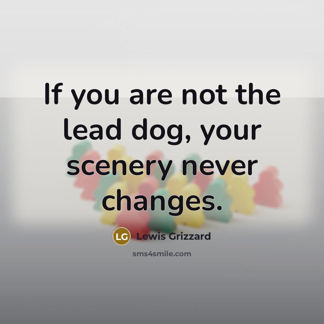 “If you are not the lead dog, your scenery never…” quote by Lewis Grizzard
