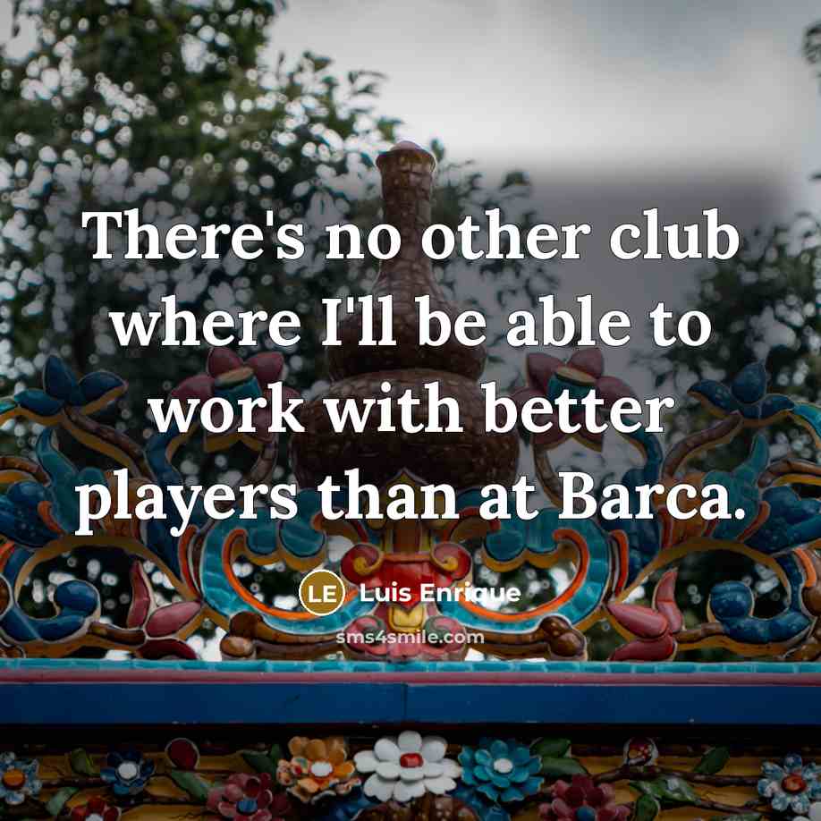 “There's no other club where I'll be able to work…” quote by Luis Enrique