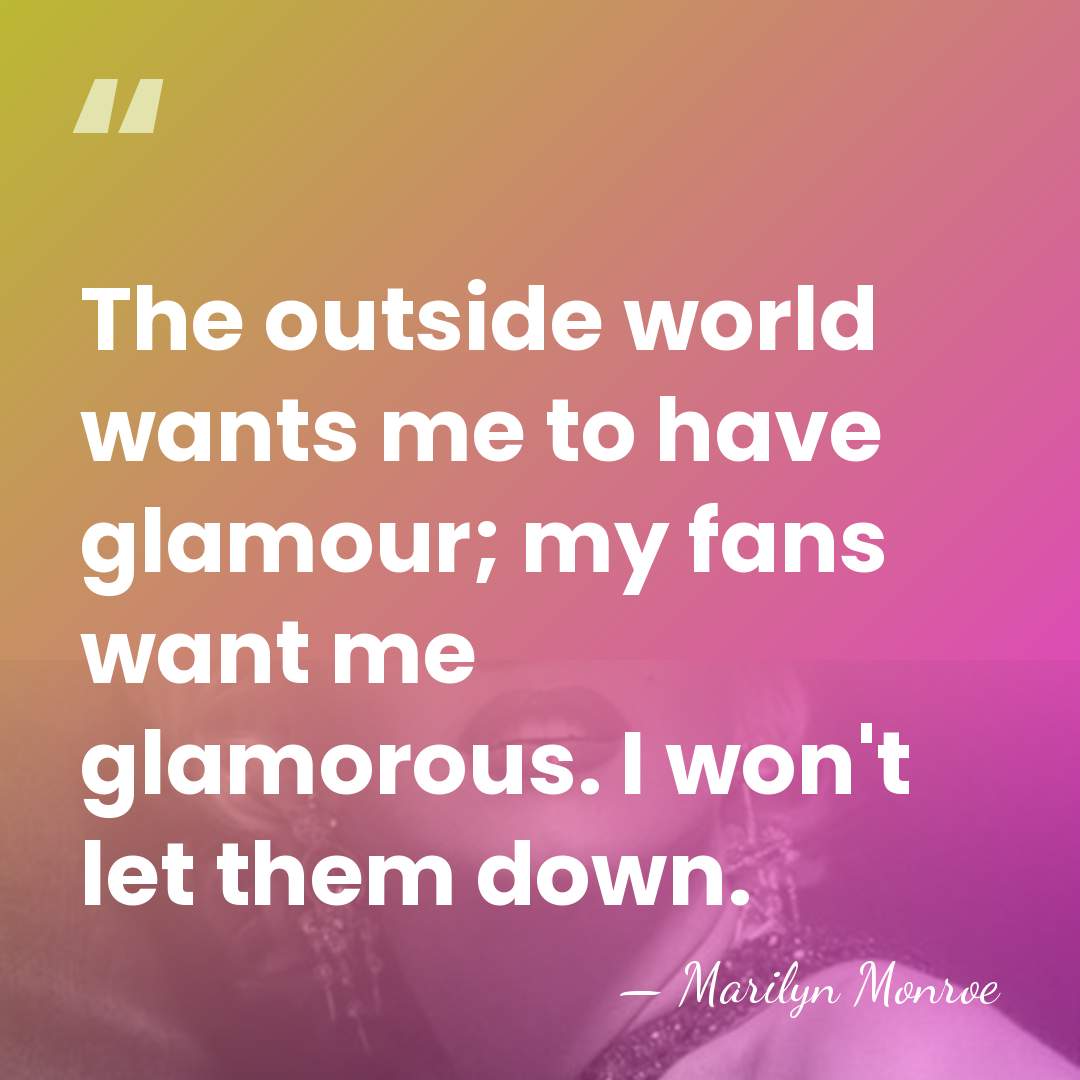 The outside world wants me to have glamour; my fans want me&hellip; - Marilyn Monroe
