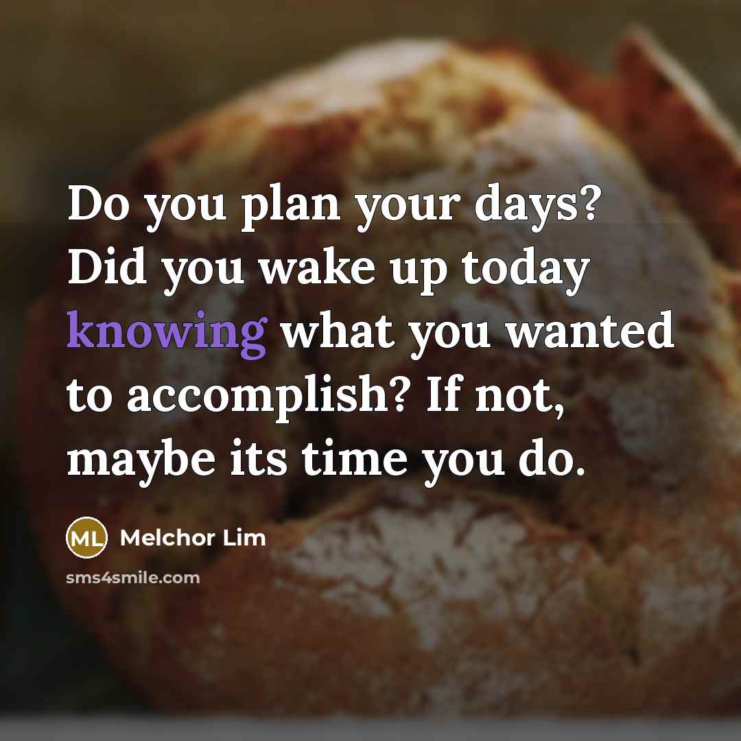 “Do you plan your days? Did you wake up today…” quote by Melchor Lim