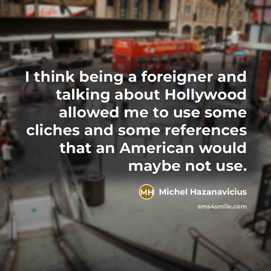 “I think being a foreigner and talking about Hollywood allowed…” quote by Michel Hazanavicius
