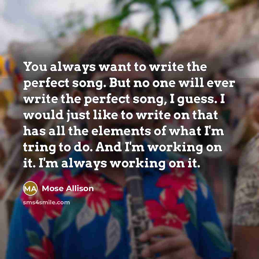 “You always want to write the perfect song. But no…” quote by Mose Allison