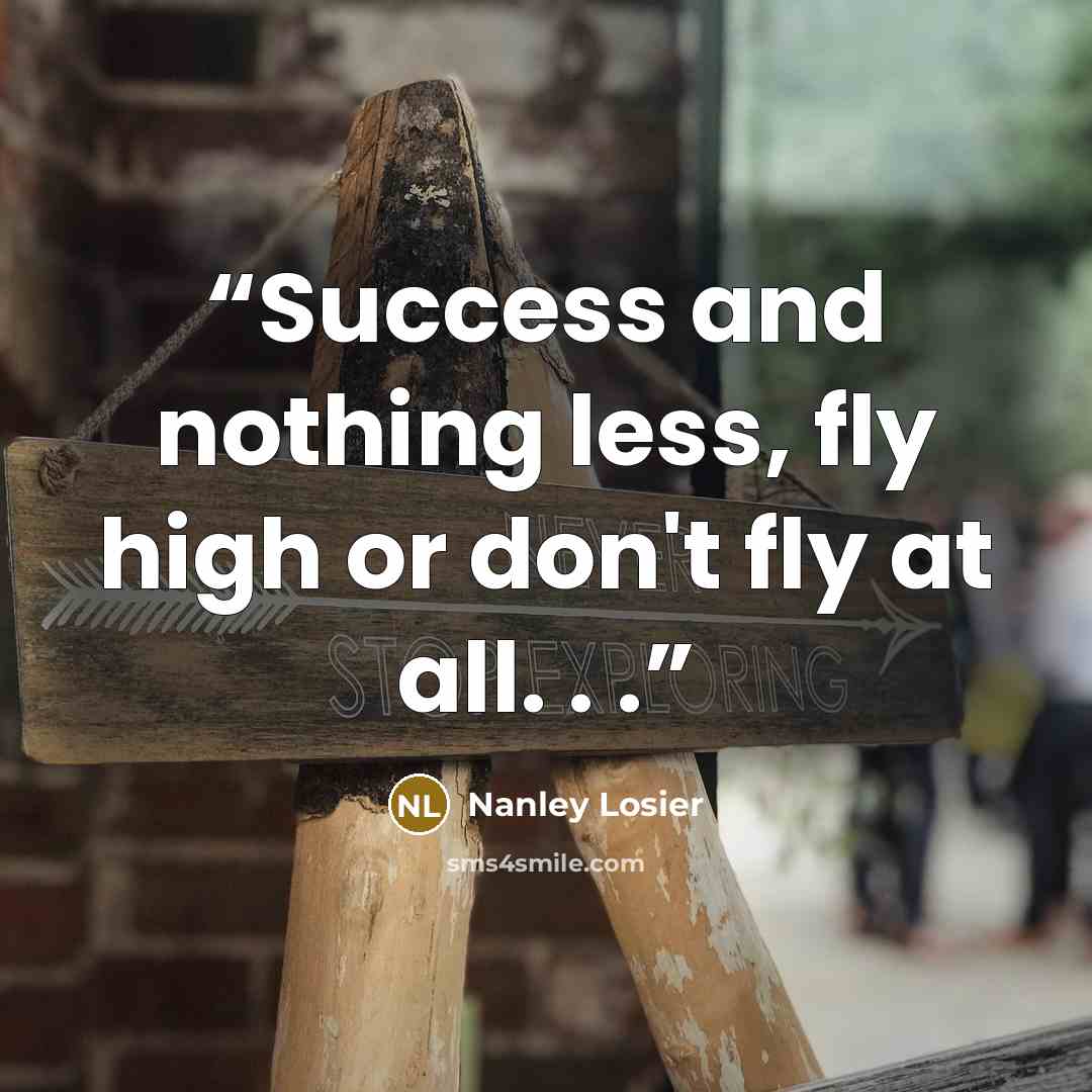 “Success and nothing less, fly high or don't fly at all. . .” quote by Nanley Losier