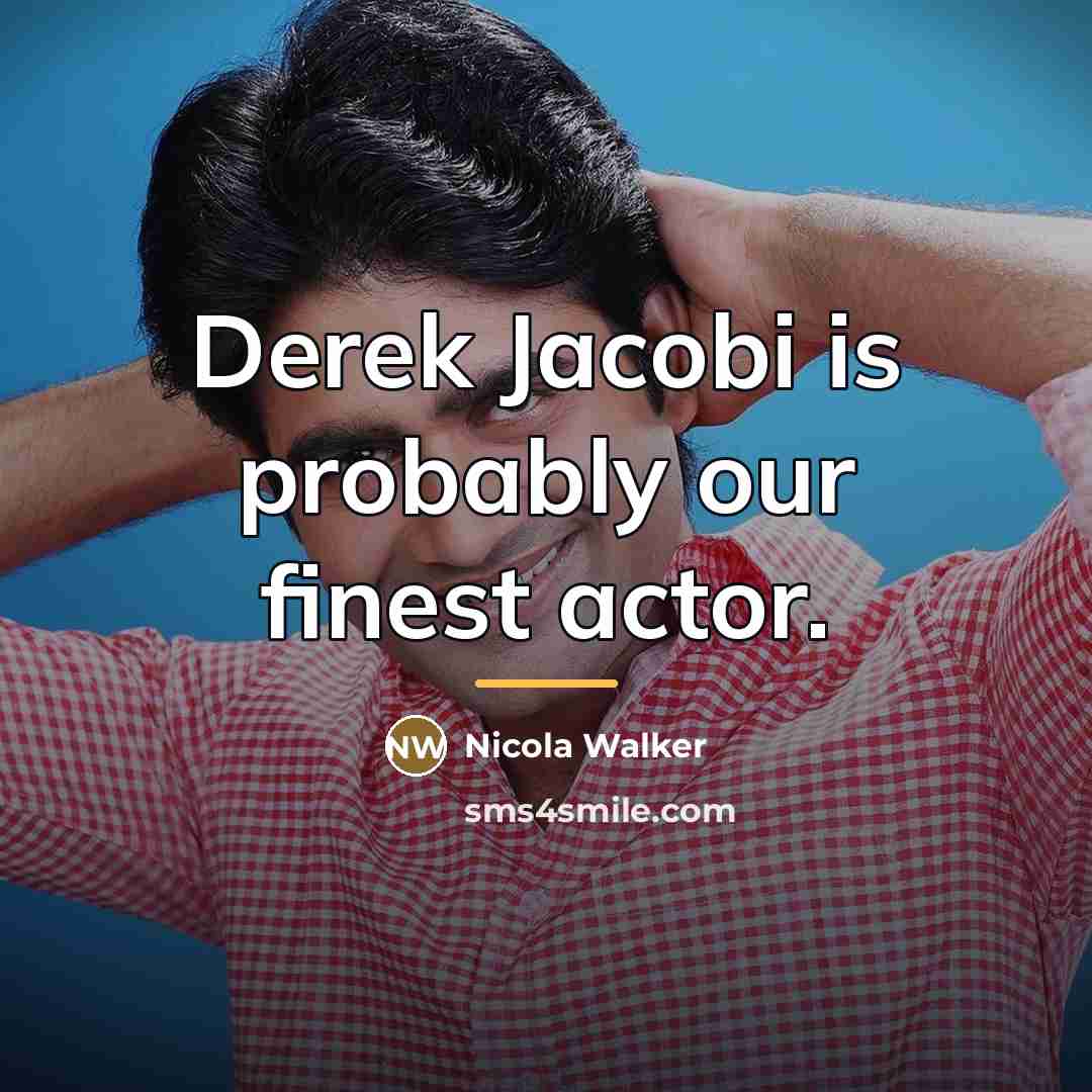 “Derek Jacobi is probably our finest actor.…” quote by Nicola Walker
