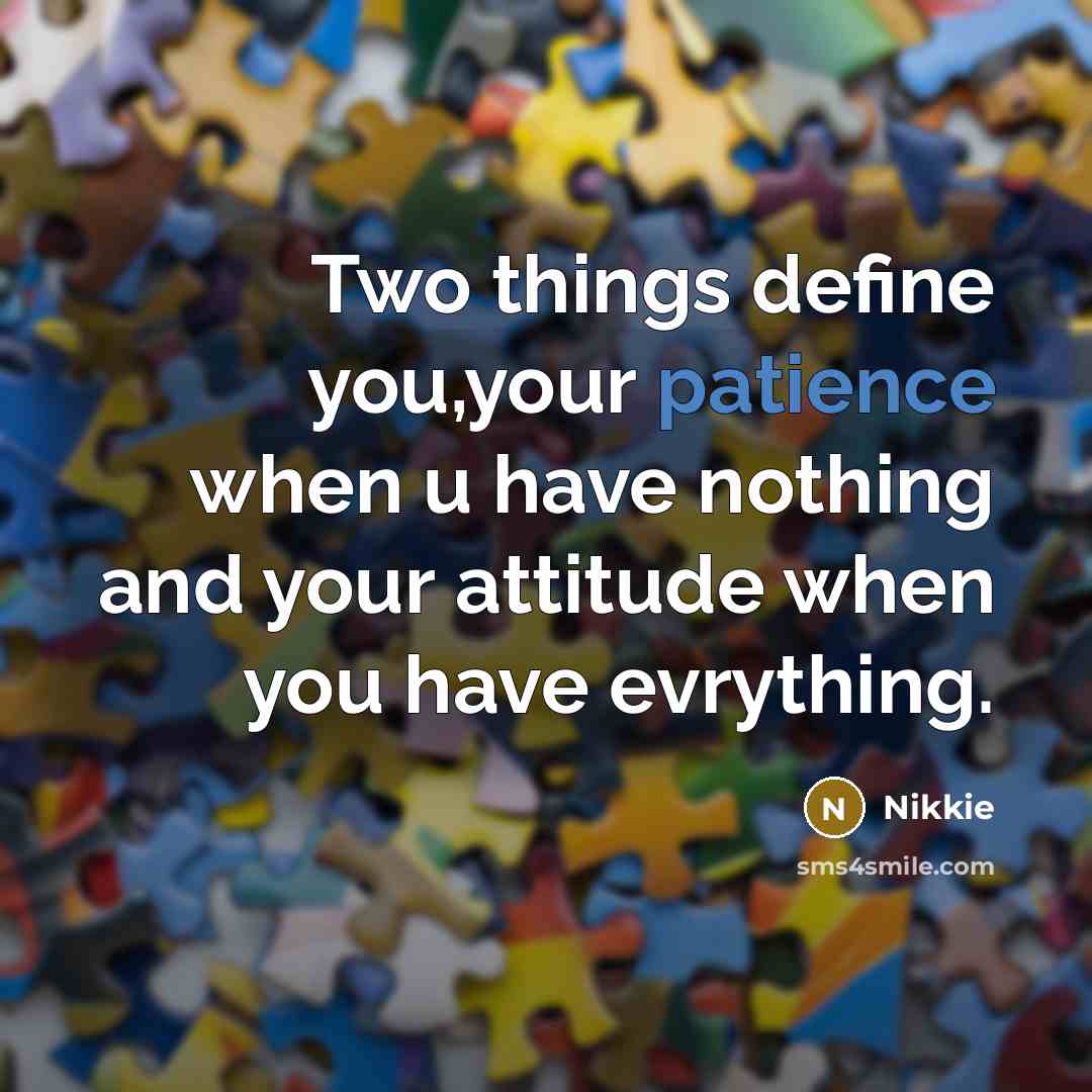 “Two things define you,your patience when u have nothing and your attitude when you have evrything.” quote by Nikkie