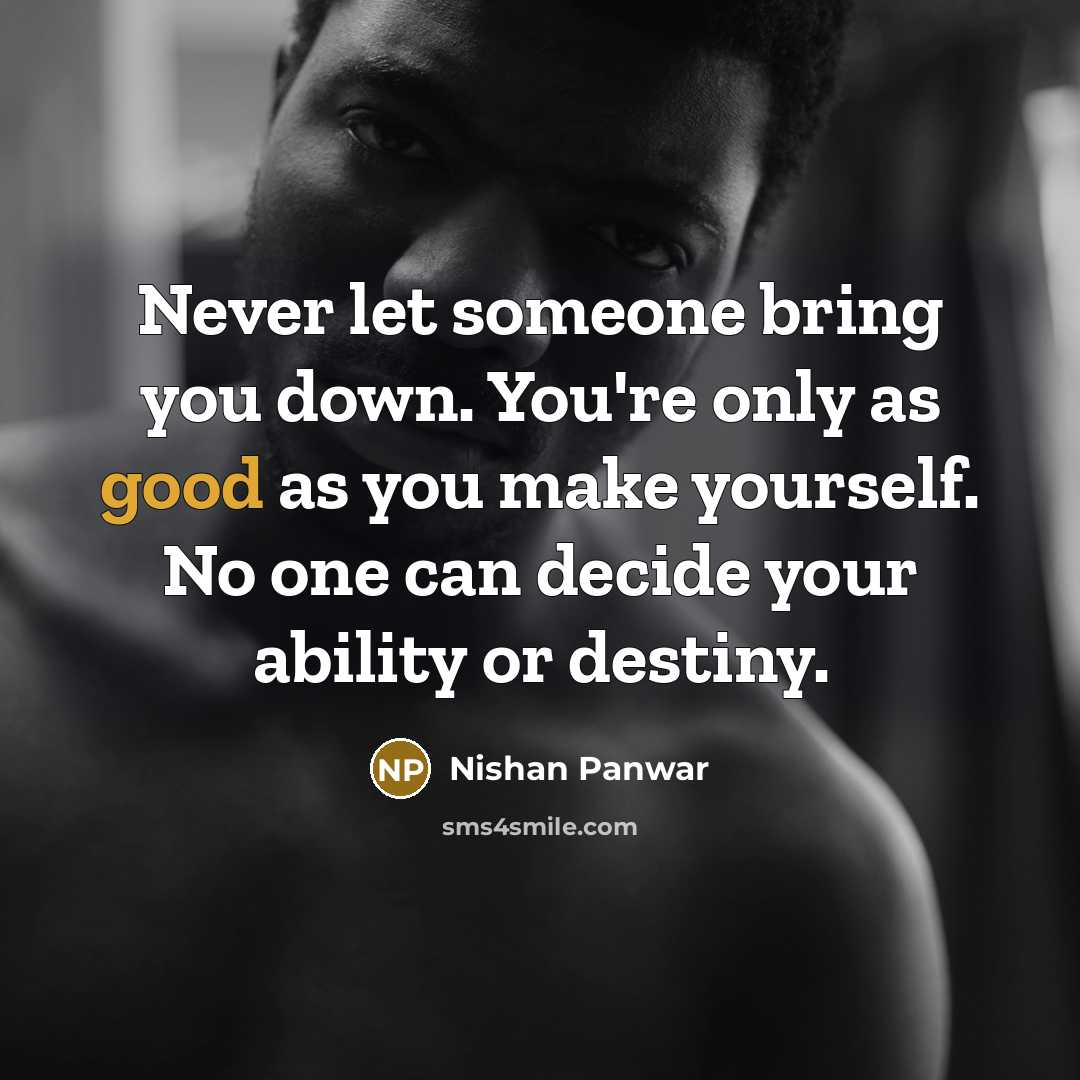 “Never let someone bring you down. You're only as good…” quote by Nishan Panwar