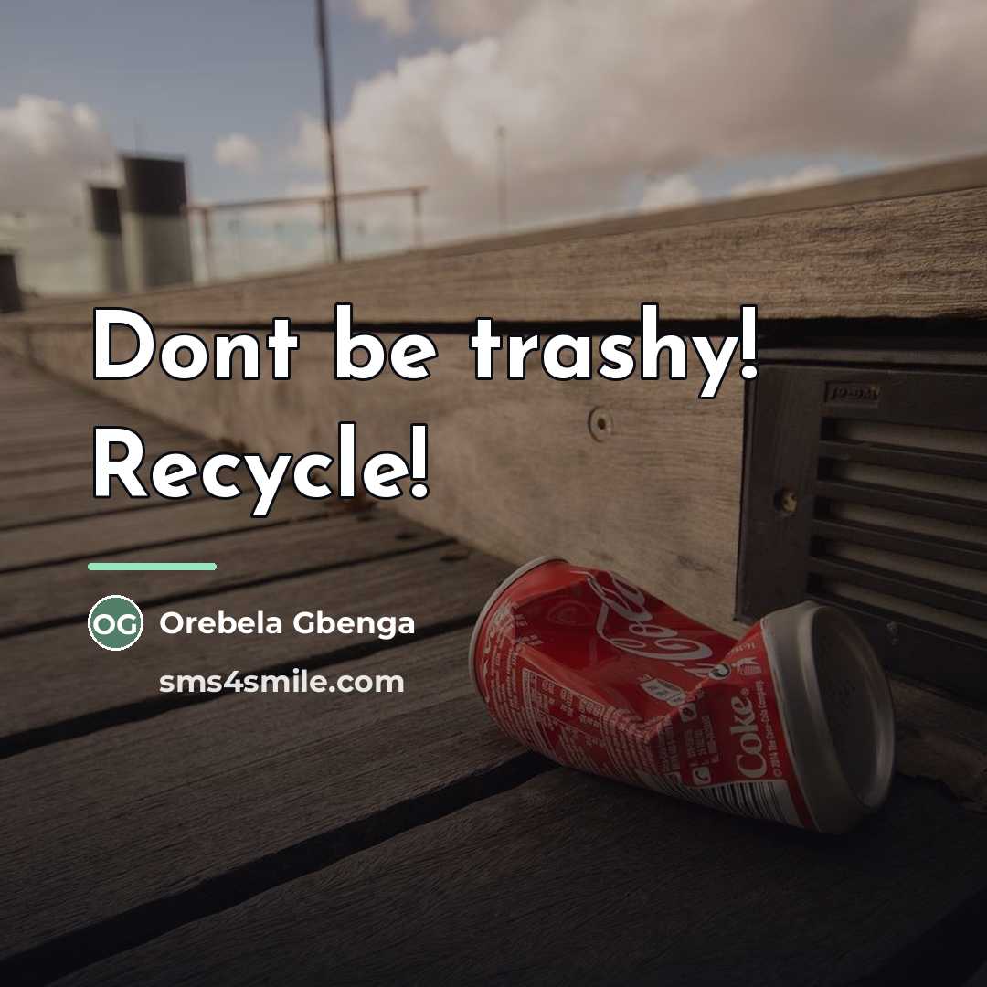 “Dont be trashy! Recycle!…” quote by Orebela Gbenga