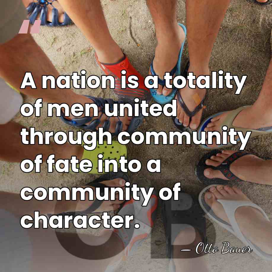 A nation is a totality of men united through community of fate&hellip; - Otto Bauer