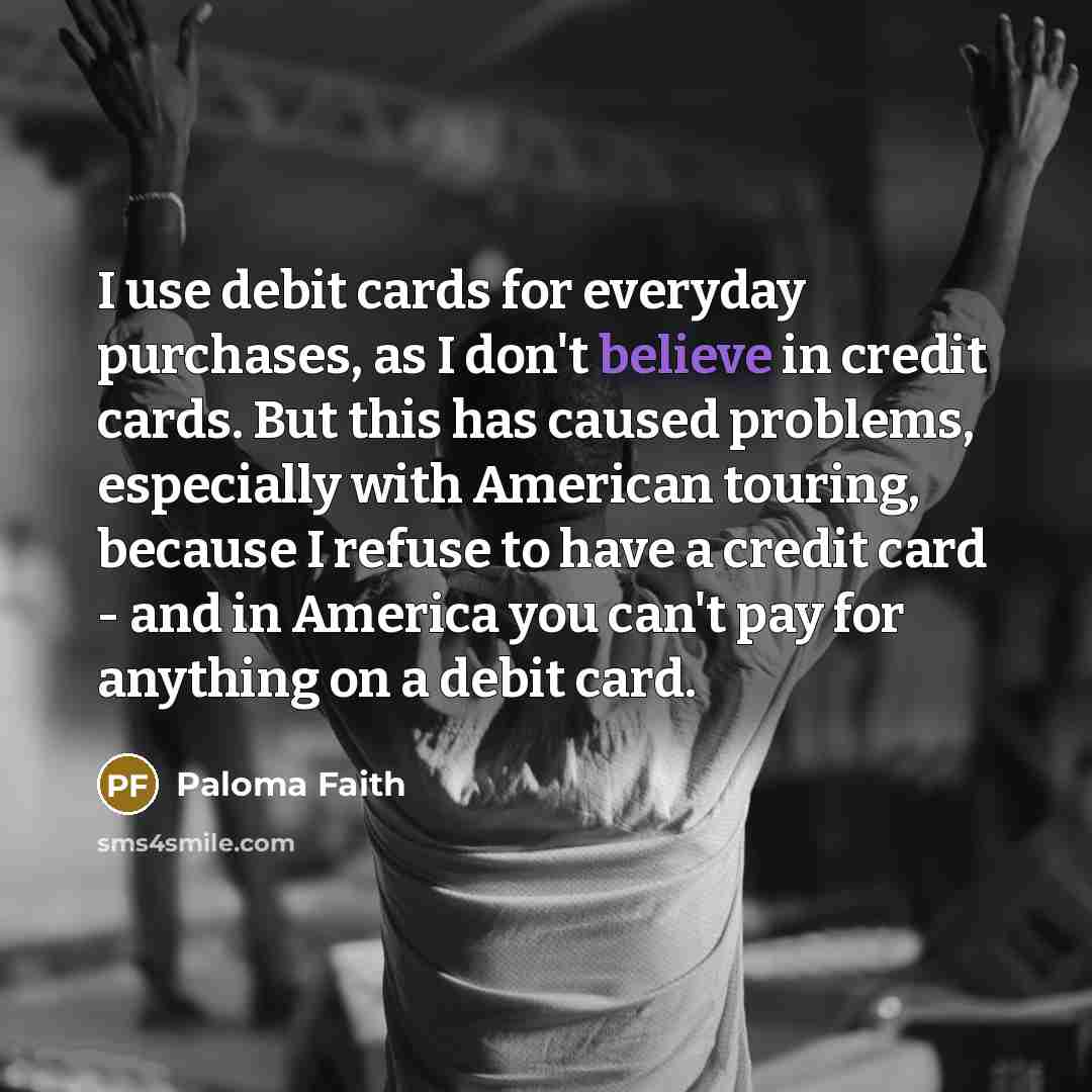“I use debit cards for everyday purchases, as I don't…” quote by Paloma Faith