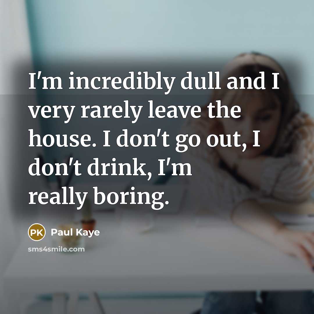“I'm incredibly dull and I very rarely leave the house.…” quote by Paul Kaye