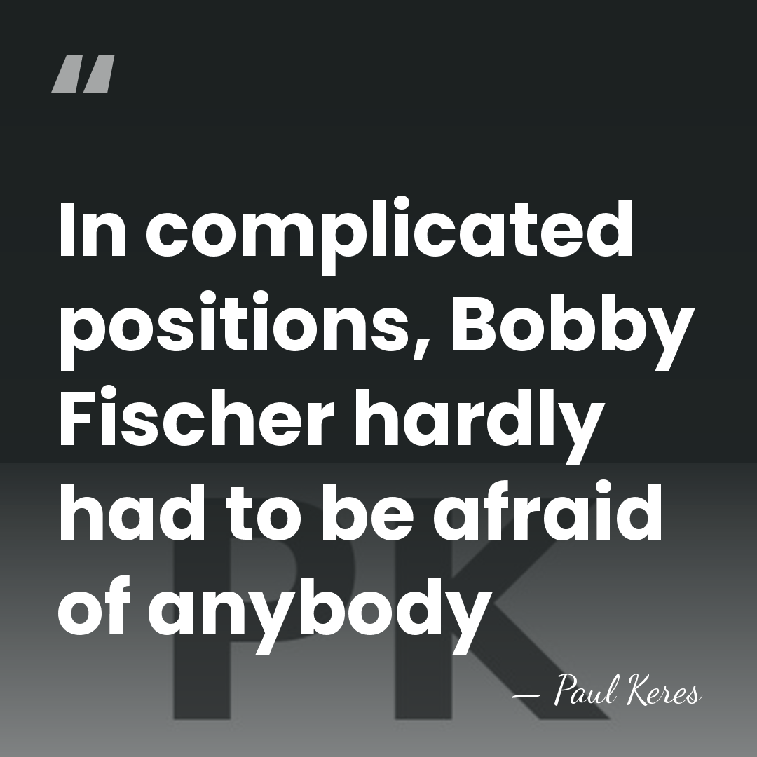 In complicated positions, Bobby Fischer hardly had to be afraid of anybody - Paul Keres